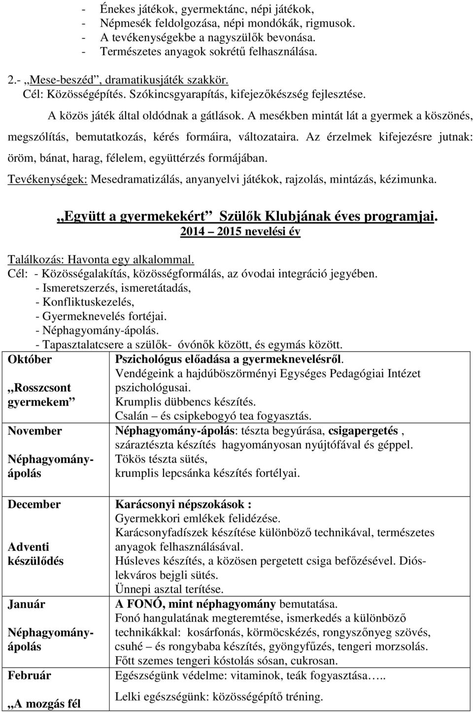 A mesékben mintát lát a gyermek a köszönés, megszólítás, bemutatkozás, kérés formáira, változataira. Az érzelmek kifejezésre jutnak: öröm, bánat, harag, félelem, együttérzés formájában.