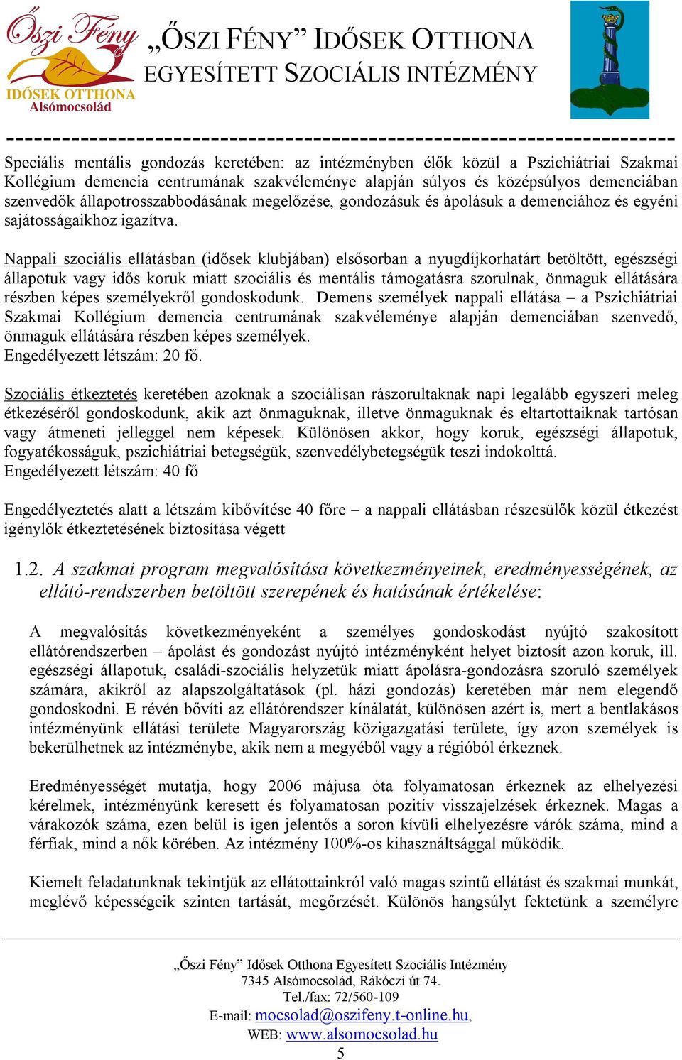 Nappali szociális ellátásban (idősek klubjában) elsősorban a nyugdíjkorhatárt betöltött, egészségi állapotuk vagy idős koruk miatt szociális és mentális támogatásra szorulnak, önmaguk ellátására