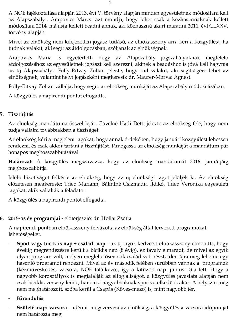 Mivel az elnökség nem kifejezetten jogász tudású, az elnökasszony arra kéri a közgyűlést, ha tudnak valakit, aki segít az átdolgozásban, szóljanak az elnökségnek.