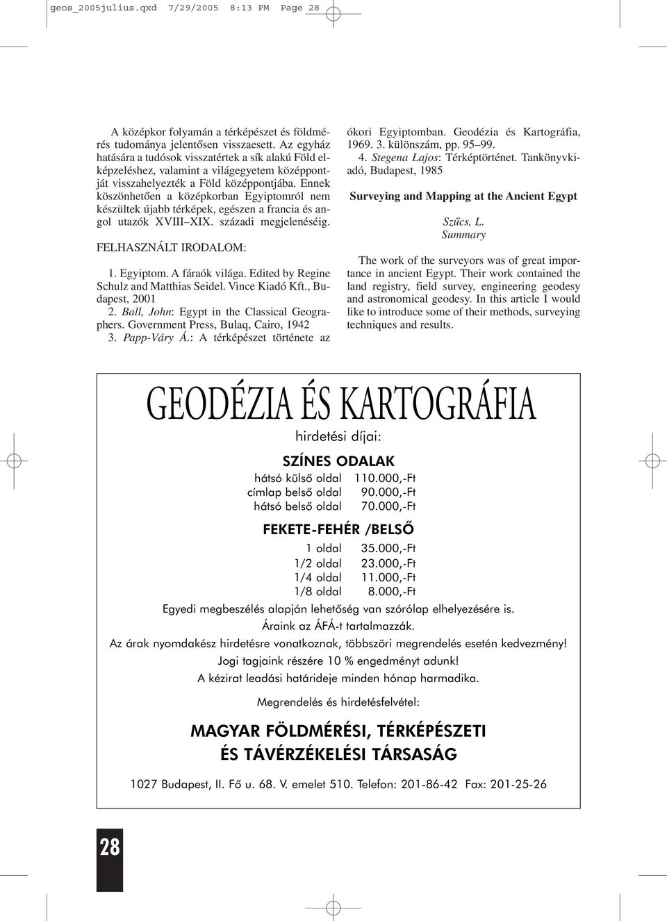 Ennek köszönhetõen a középkorban Egyiptomról nem készültek újabb térképek, egészen a francia és angol utazók XVIII XIX. századi megjelenéséig. FELHASZNÁLT IRODALOM: 1. Egyiptom. A fáraók világa.