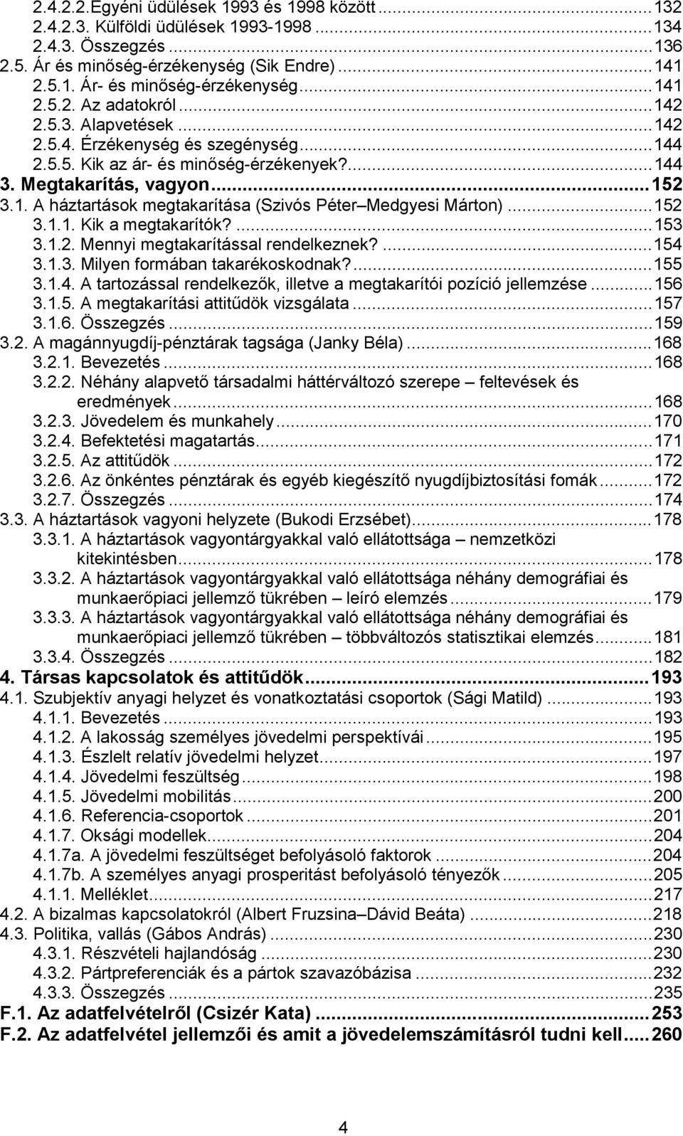 ..152 3.1.1. Kik a megtakarítók?...153 3.1.2. Mennyi megtakarítással rendelkeznek?...154 3.1.3. Milyen formában takarékoskodnak?...155 3.1.4. A tartozással rendelkezők, illetve a megtakarítói pozíció jellemzése.