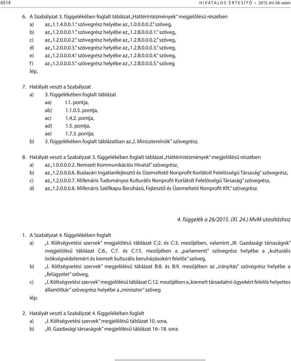 szövegrész helyébe az 1.2.B.0.0.0.4. szöveg, f) az 1.2.0.0.0.5. szövegrész helyébe az 1.2.B.0.0.0.5. szöveg lép. 7. Hatályát veszti a Szabályzat a) 3. függelékében foglalt táblázat aa) I.1. pontja, ab) 1.