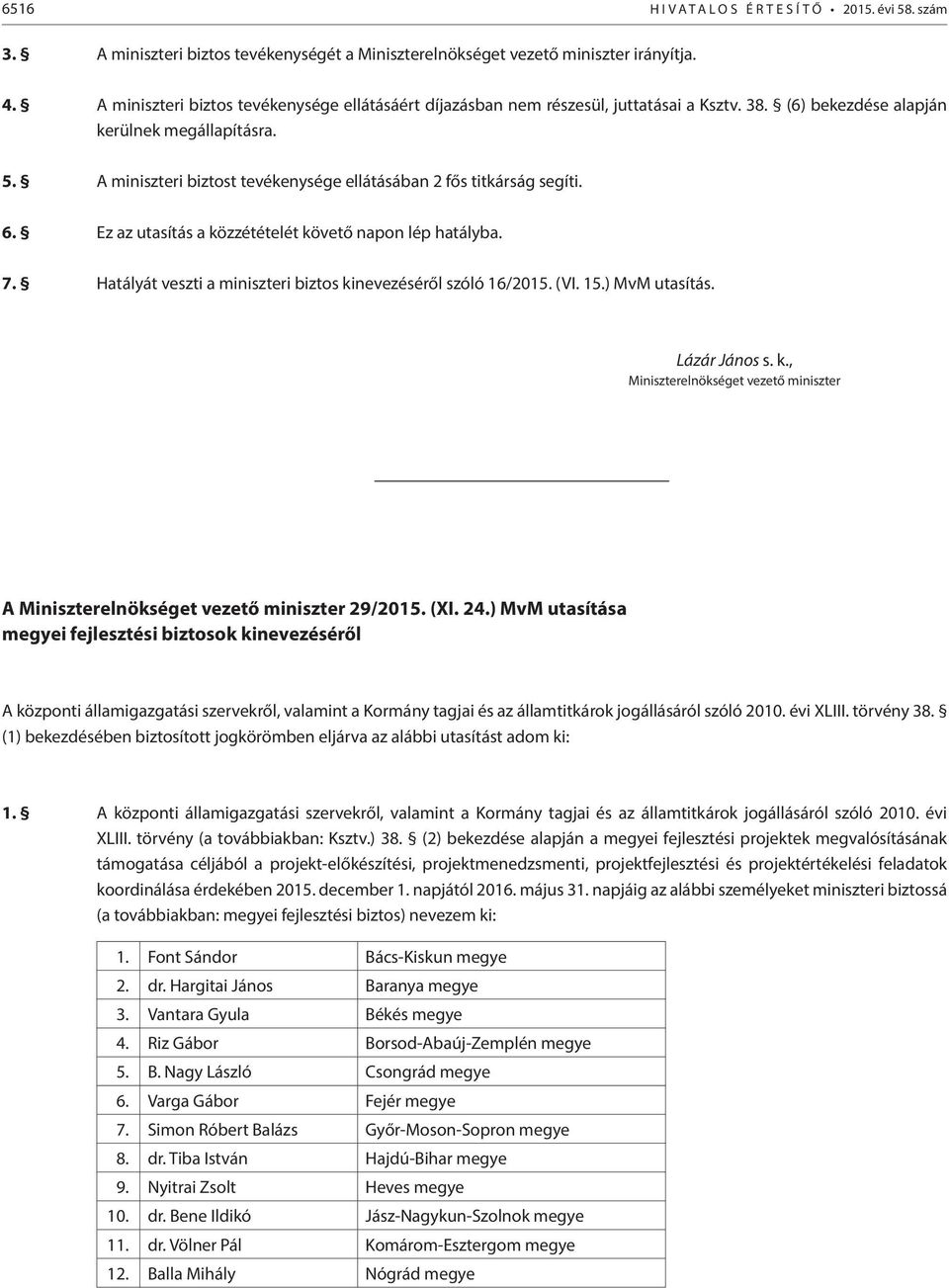 A miniszteri biztost tevékenysége ellátásában 2 fős titkárság segíti. 6. Ez az utasítás a közzétételét követő napon lép hatályba. 7. Hatályát veszti a miniszteri biztos kinevezéséről szóló 16/2015.