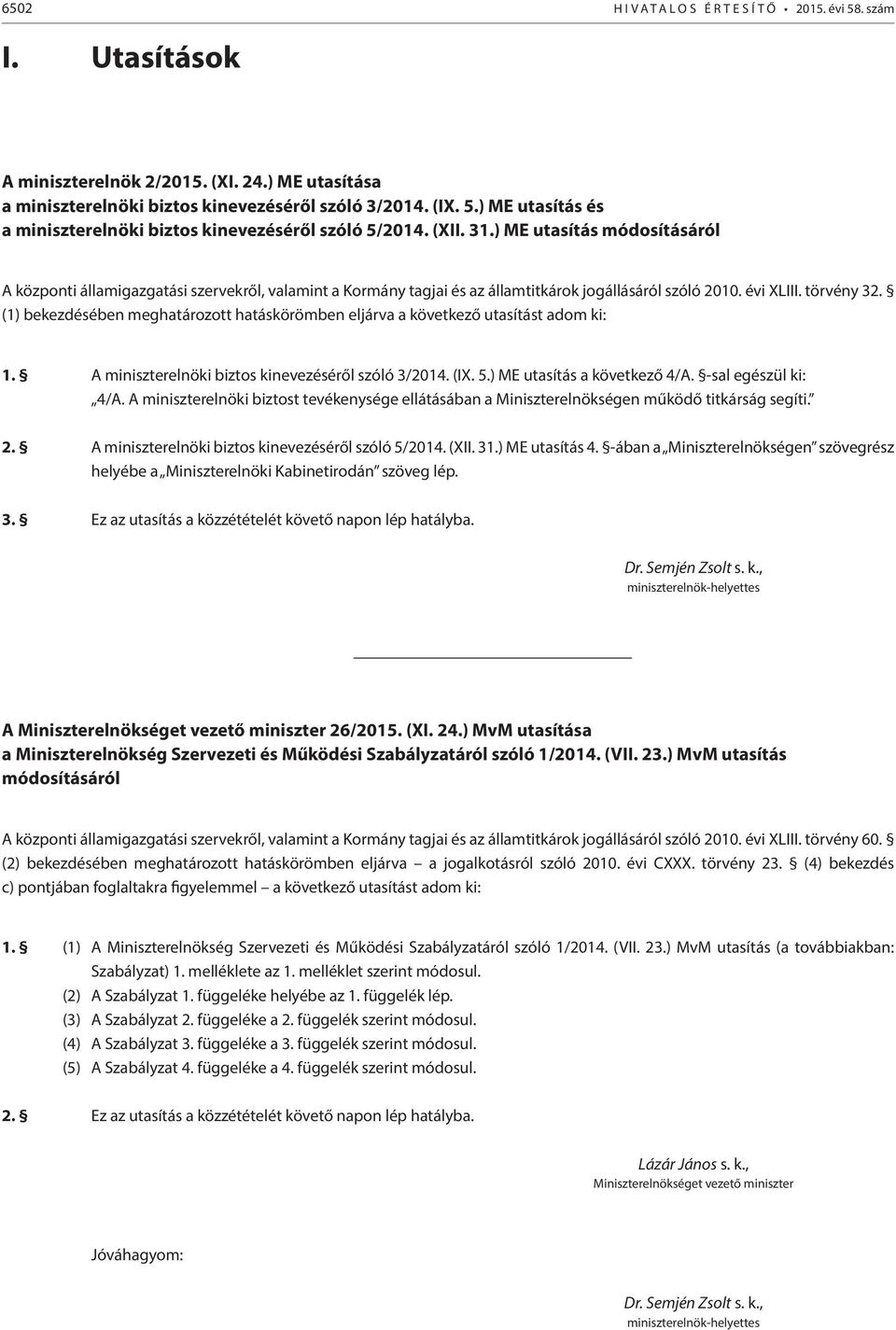 (1) bekezdésében meghatározott hatáskörömben eljárva a következő utasítást adom ki: 1. A miniszterelnöki biztos kinevezéséről szóló 3/2014. (IX. 5.) ME utasítás a következő 4/A. -sal egészül ki: 4/A.