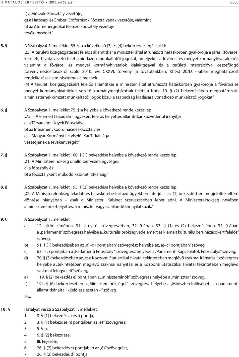 -a a következő (3) és (4) bekezdéssel egészül ki: (3) A területi közigazgatásért felelős államtitkár a miniszter által átruházott hatáskörben gyakorolja a járási (fővárosi kerületi) hivatalvezető