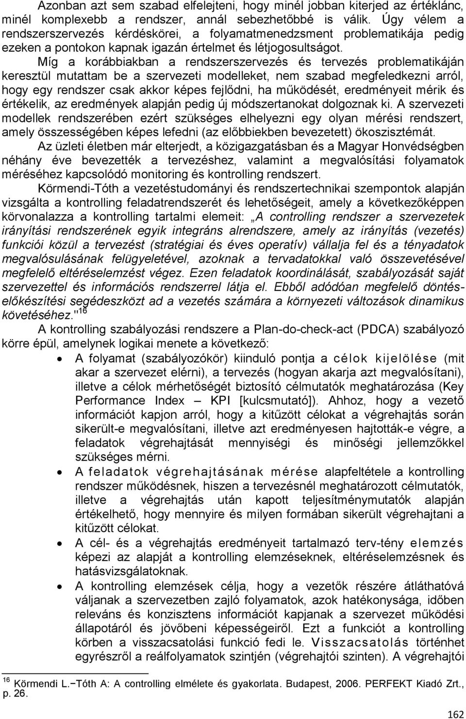 Míg a korábbiakban a rendszerszervezés és tervezés problematikáján keresztül mutattam be a szervezeti modelleket, nem szabad megfeledkezni arról, hogy egy rendszer csak akkor képes fejlődni, ha