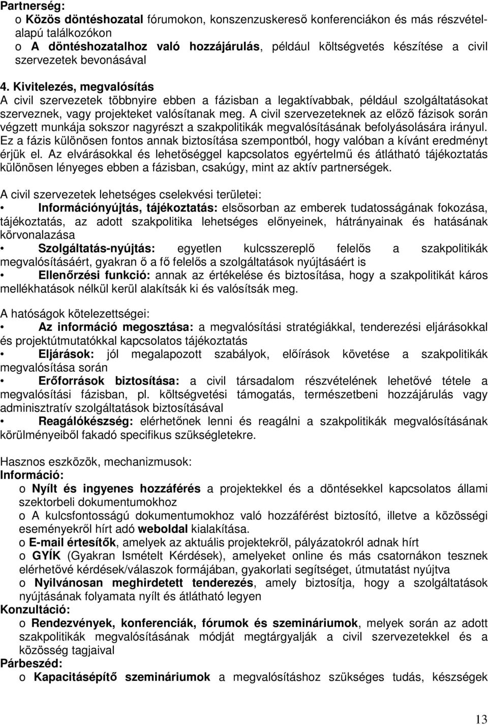 A civil szervezeteknek az elızı fázisok során végzett munkája sokszor nagyrészt a szakpolitikák megvalósításának befolyásolására irányul.