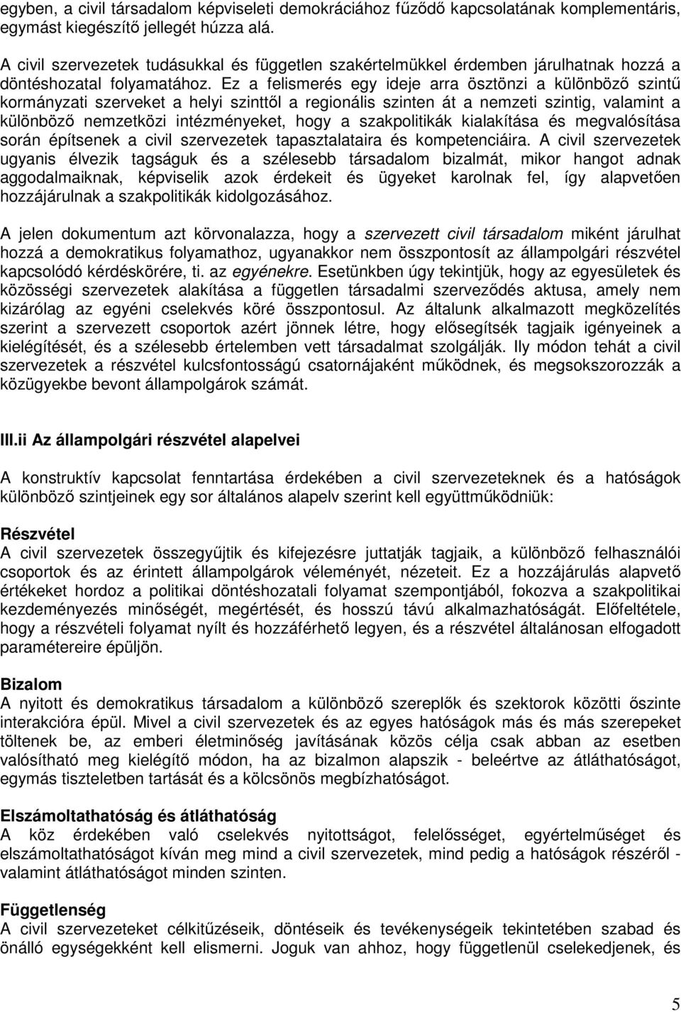 Ez a felismerés egy ideje arra ösztönzi a különbözı szintő kormányzati szerveket a helyi szinttıl a regionális szinten át a nemzeti szintig, valamint a különbözı nemzetközi intézményeket, hogy a