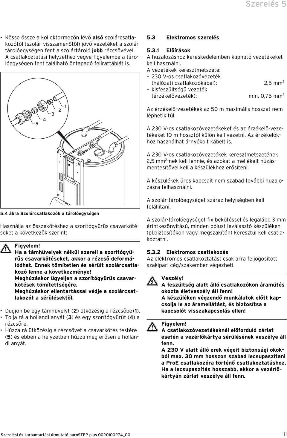 A vezetékek keresztmetszete: 230 V-os csatlakozóvezeték (hálózati csatlakozókábel): 2,5 mm 2 kisfeszültségű vezeték (érzékelővezeték): min.