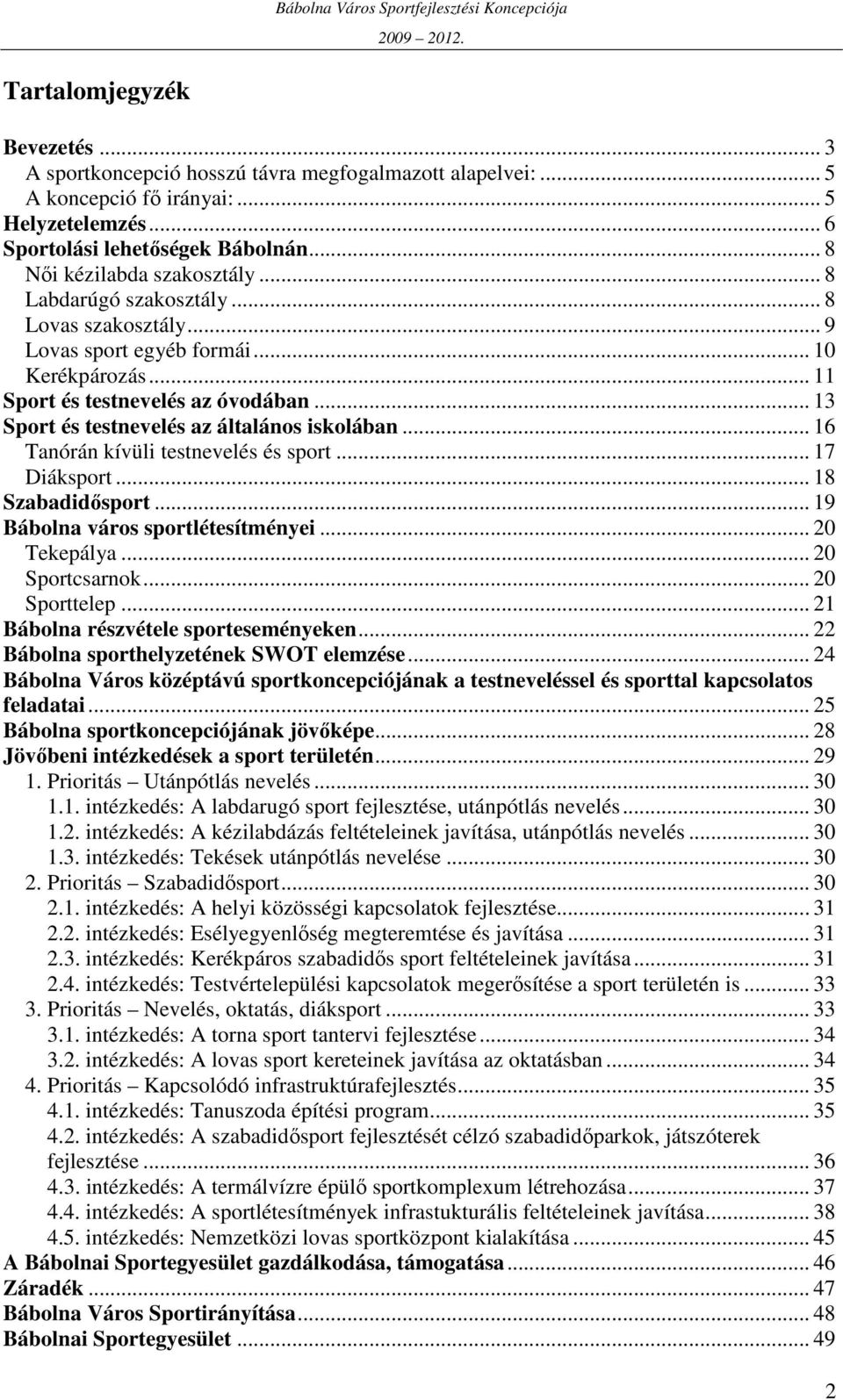 .. 13 Sport és testnevelés az általános iskolában... 16 Tanórán kívüli testnevelés és sport... 17 Diáksport... 18 Szabadidısport... 19 Bábolna város sportlétesítményei... 20 Tekepálya.