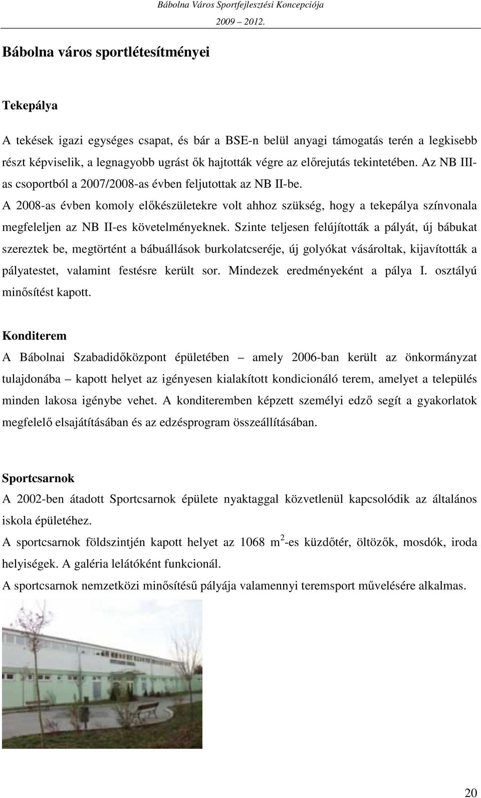 A 2008-as évben komoly elıkészületekre volt ahhoz szükség, hogy a tekepálya színvonala megfeleljen az NB II-es követelményeknek.