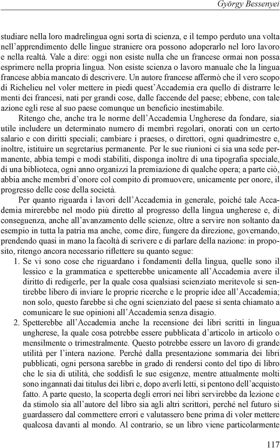 Un autore francese affermò che il vero scopo di Richelieu nel voler mettere in piedi quest Accademia era quello di distrarre le menti dei francesi, nati per grandi cose, dalle faccende del paese;