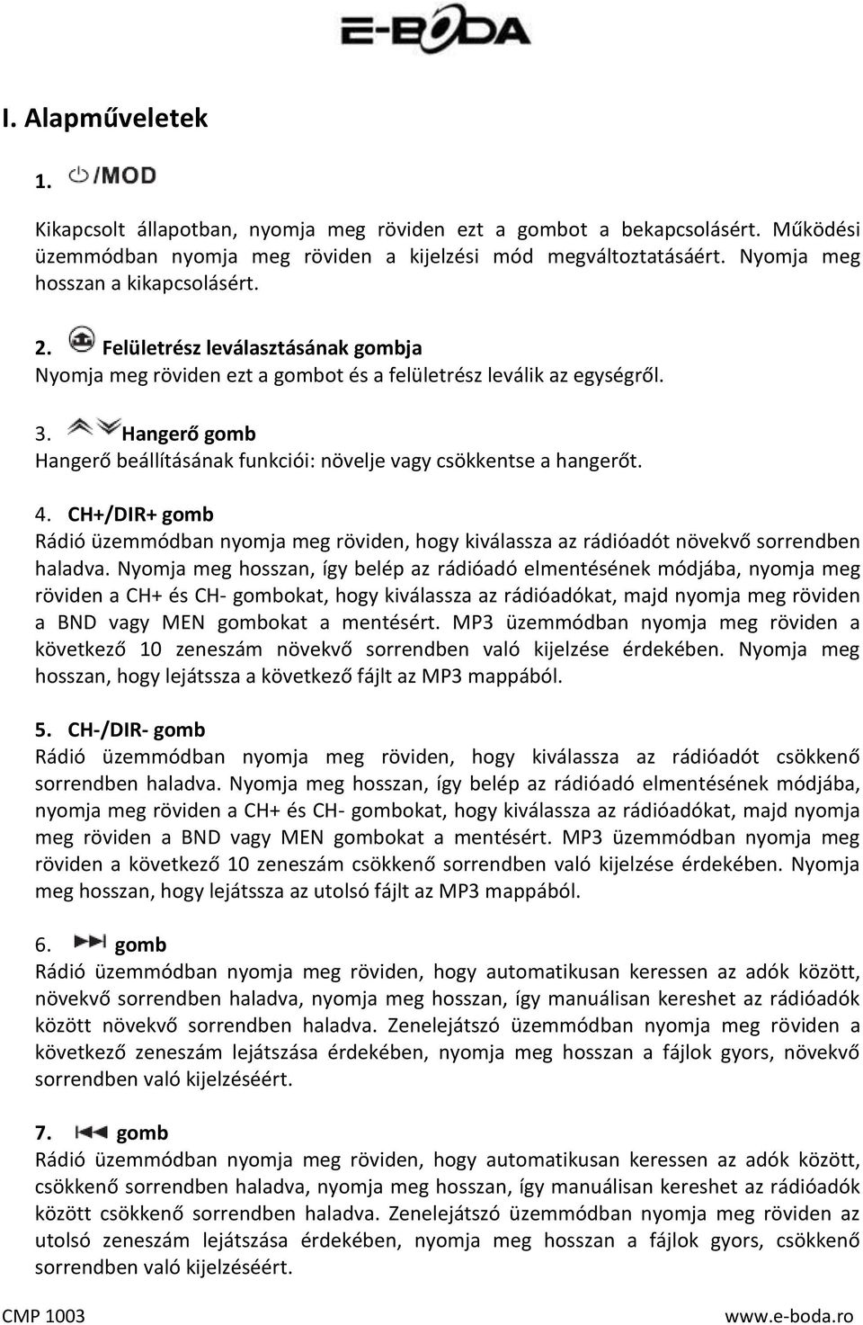 Hangerő gomb Hangerő beállításának funkciói: növelje vagy csökkentse a hangerőt. 4. CH+/DIR+ gomb Rádió üzemmódban nyomja meg röviden, hogy kiválassza az rádióadót növekvő sorrendben haladva.