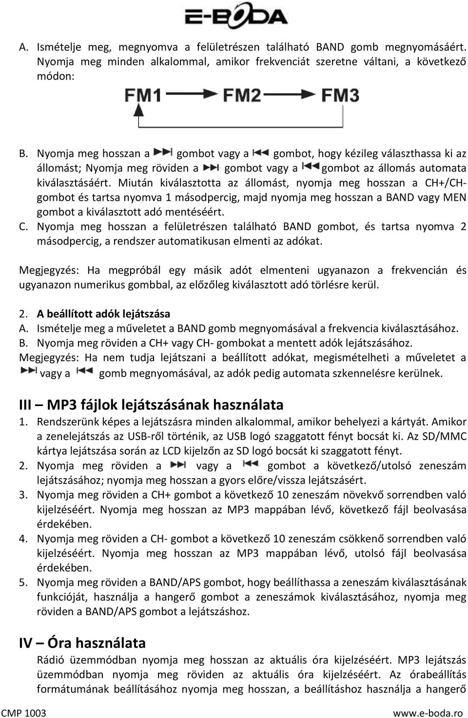 Miután kiválasztotta az állomást, nyomja meg hosszan a CH+/CHgombot és tartsa nyomva 1 másodpercig, majd nyomja meg hosszan a BAND vagy MEN gombot a kiválasztott adó mentéséért. C. Nyomja meg hosszan a felületrészen található BAND gombot, és tartsa nyomva 2 másodpercig, a rendszer automatikusan elmenti az adókat.