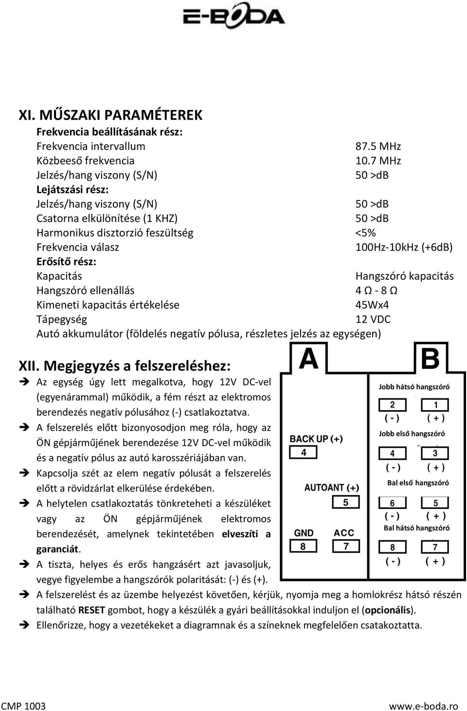 Erősítő rész: Kapacitás Hangszóró kapacitás Hangszóró ellenállás 4 Ω - 8 Ω Kimeneti kapacitás értékelése 45Wx4 Tápegység 12 VDC Autó akkumulátor (földelés negatív pólusa, részletes jelzés az