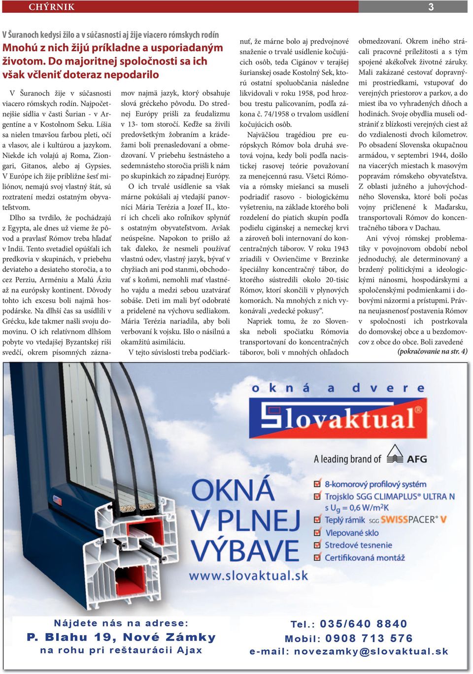 Líšia sa nielen tmavšou farbou pleti, očí a vlasov, ale i kultúrou a jazykom. Niekde ich volajú aj Roma, Ziongari, Gitanos, alebo aj Gypsies.