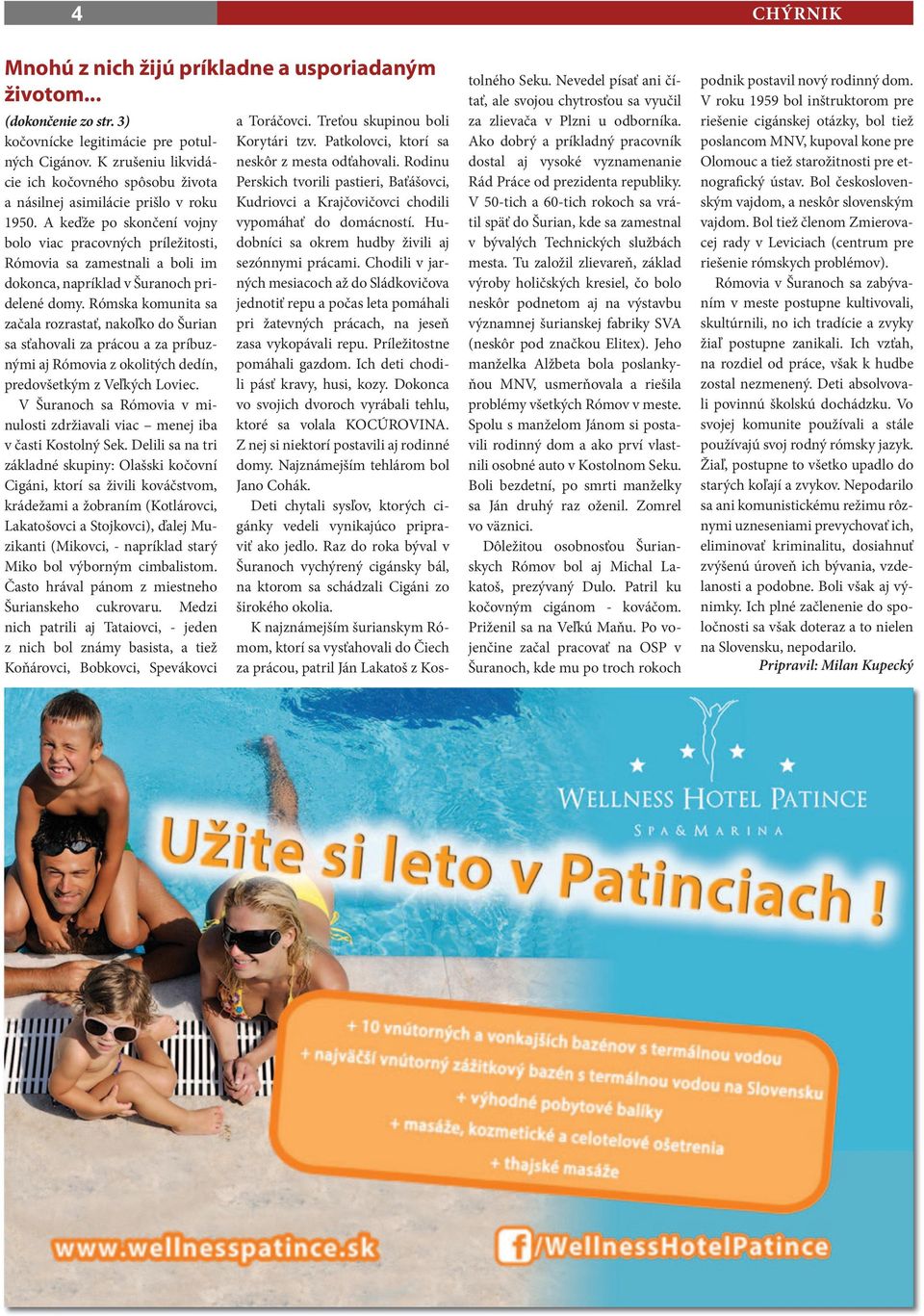 A keďže po skončení vojny bolo viac pracovných príležitosti, Rómovia sa zamestnali a boli im dokonca, napríklad v Šuranoch pridelené domy.