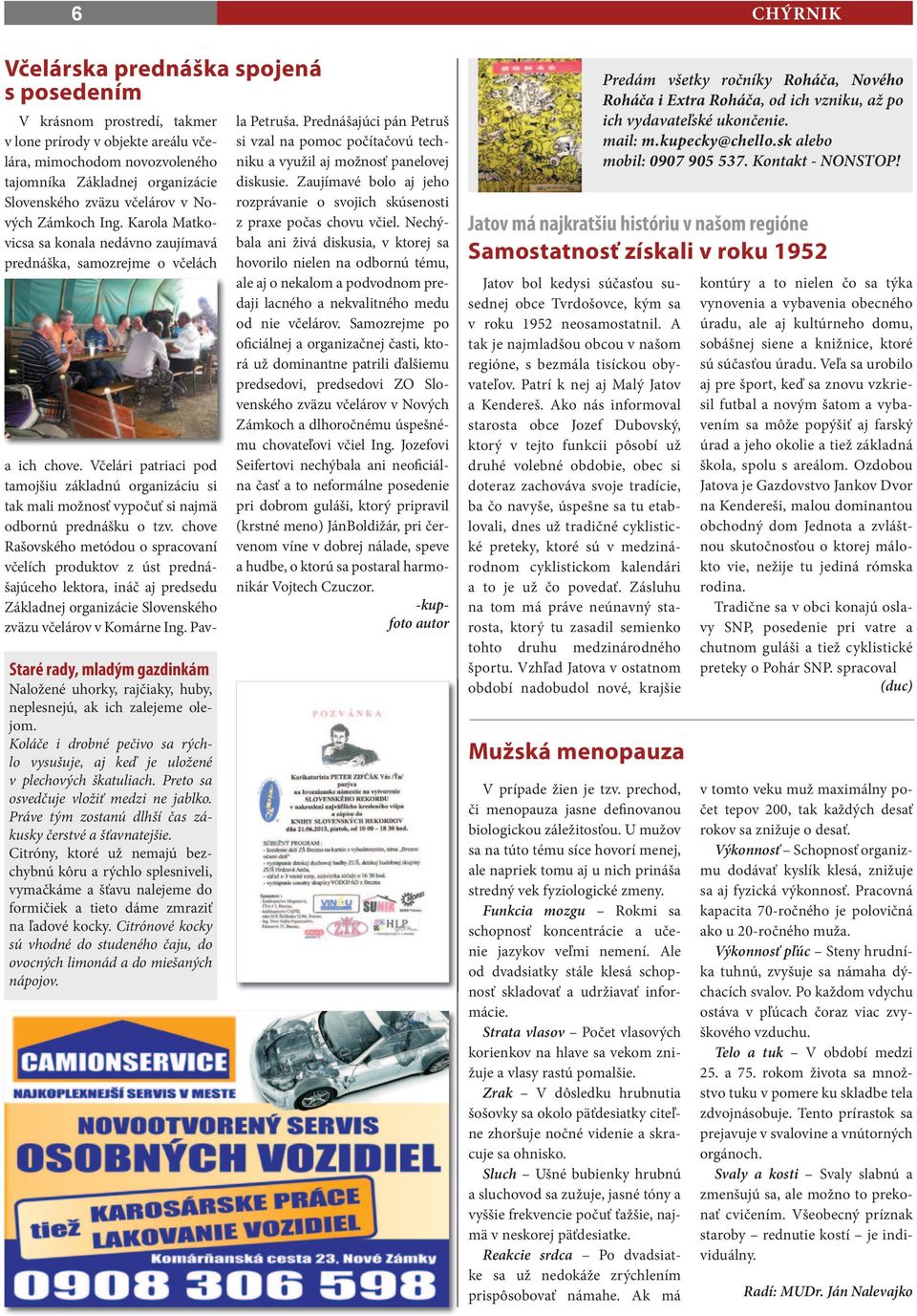 Karola Matkovicsa sa konala nedávno zaujímavá prednáška, samozrejme o včelách Staré rady, mladým gazdinkám Naložené uhorky, rajčiaky, huby, neplesnejú, ak ich zalejeme olejom.