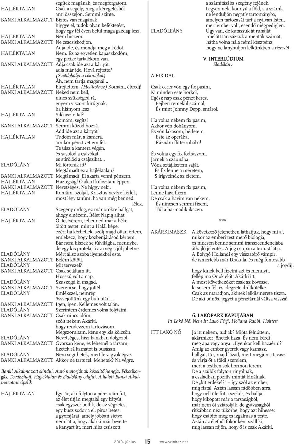 (Szétdobálja a cókmókot) Áh, nem tartja magánál Neked nem kell, nincs szükséged rá, engem viszont kirúgnak, ha hiányom lesz Elrejtettem. (Holttesthez) Komám, ébredj! Sikkasztottál? Komám, segíts!