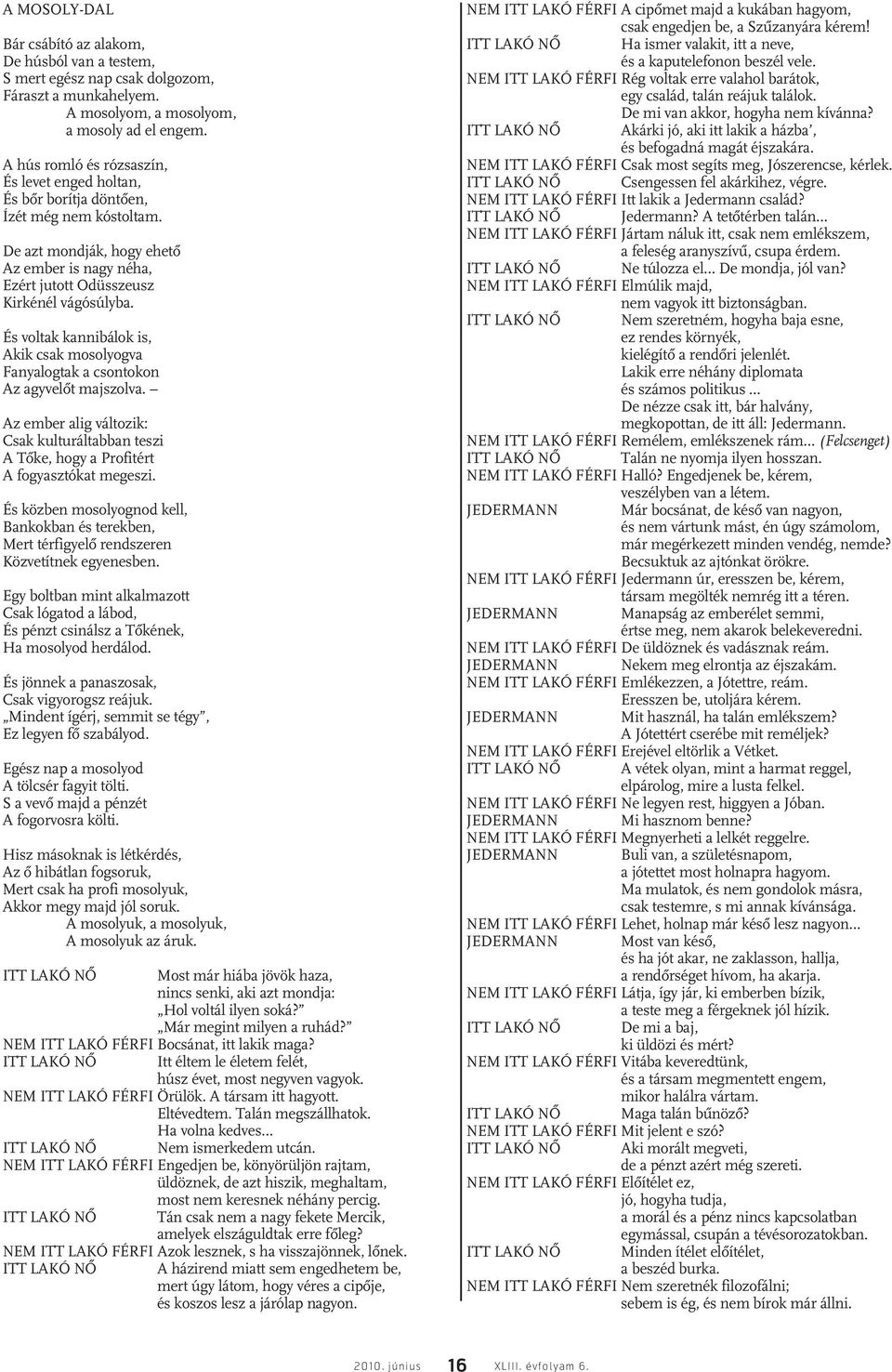 És voltak kannibálok is, Akik csak mosolyogva Fanyalogtak a csontokon Az agyvelôt majszolva. Az ember alig változik: Csak kulturáltabban teszi A Tôke, hogy a Profitért A fogyasztókat megeszi.