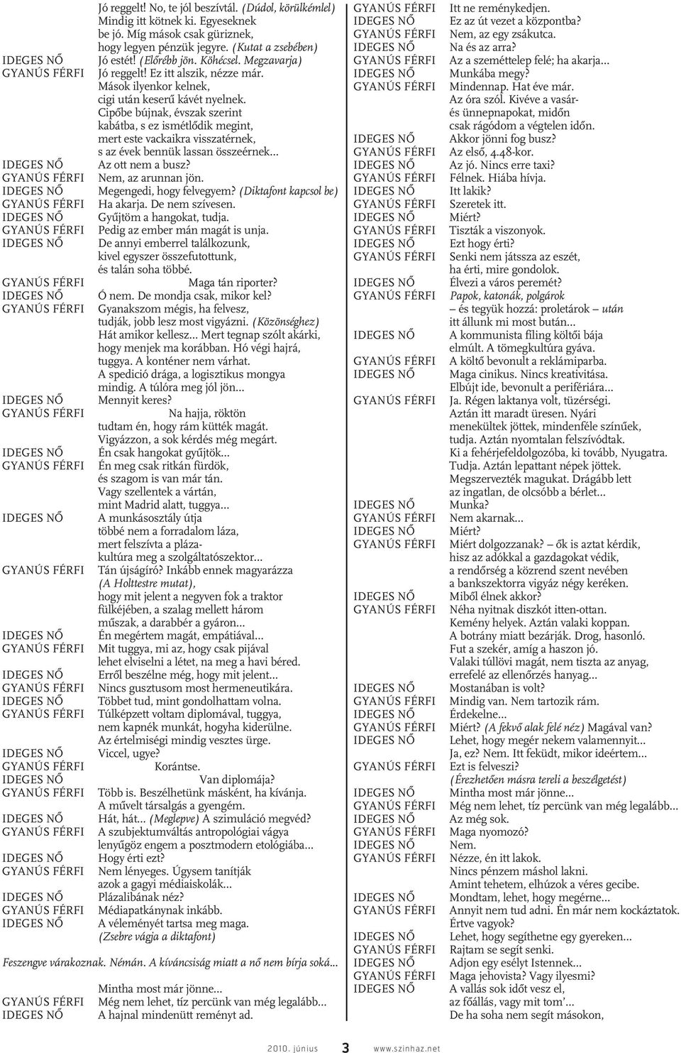 Cipôbe bújnak, évszak szerint kabátba, s ez ismétlôdik megint, mert este vackaikra visszatérnek, s az évek bennük lassan összeérnek Az ott nem a busz? Nem, az arunnan jön. Megengedi, hogy felvegyem?