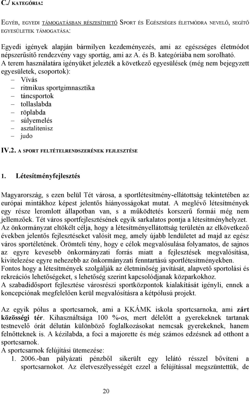 A terem használatára igényüket jelezték a következő egyesülések (még nem bejegyzett egyesületek, csoportok): Vívás ritmikus sportgimnasztika táncsportok tollaslabda röplabda súlyemelés asztalitenisz