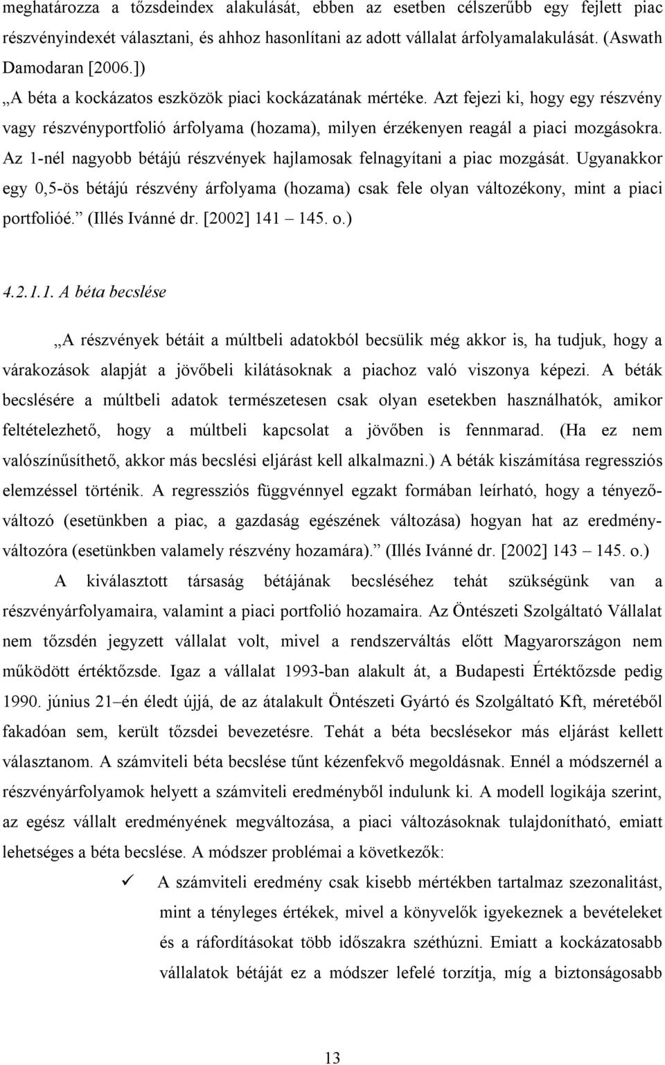 Az 1-nél nagyobb bétájú részvények hajlamosak felnagyítani a piac mozgását. Ugyanakkor egy 0,5-ös bétájú részvény árfolyama (hozama) csak fele olyan változékony, mint a piaci portfolióé.