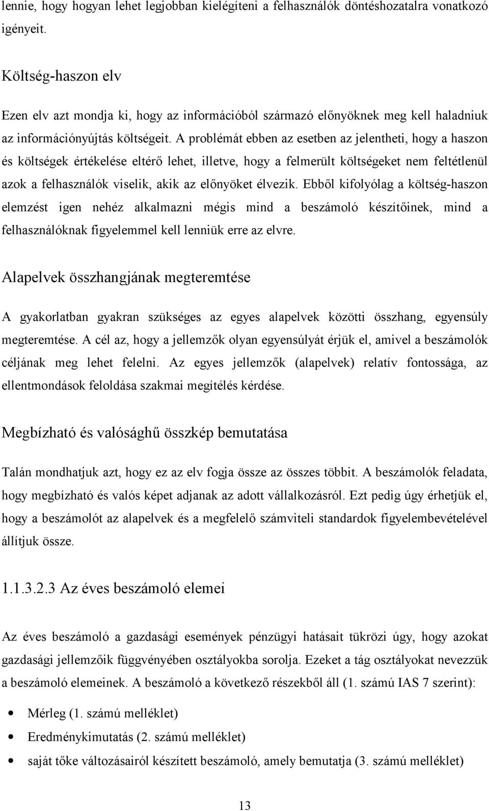 A problémát ebben az esetben az jelentheti, hogy a haszon és költségek értékelése eltér/ lehet, illetve, hogy a felmerült költségeket nem feltétlenül azok a felhasználók viselik, akik az el/nyöket