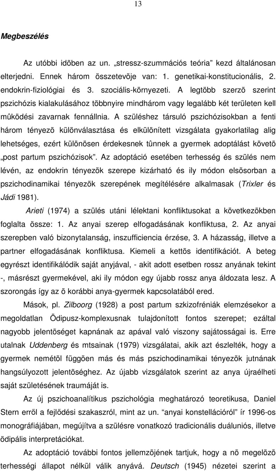 A szüléshez társuló pszichózisokban a fenti három tényezõ különválasztása és elkülönített vizsgálata gyakorlatilag alig lehetséges, ezért különösen érdekesnek tûnnek a gyermek adoptálást követõ post