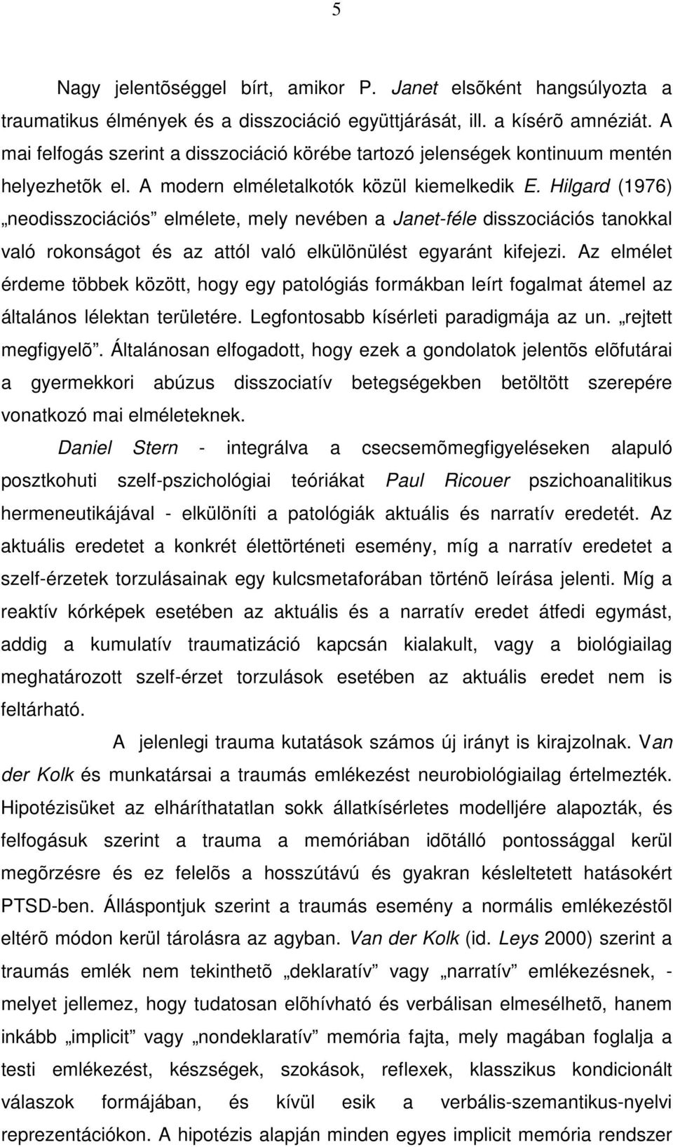 Hilgard (1976) neodisszociációs elmélete, mely nevében a Janet-féle disszociációs tanokkal való rokonságot és az attól való elkülönülést egyaránt kifejezi.