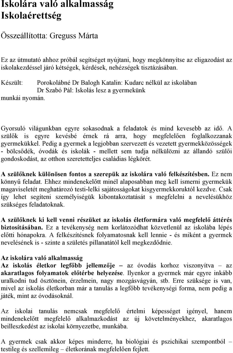 Gyorsuló világunkban egyre sokasodnak a feladatok és mind kevesebb az idő. A szülők is egyre kevésbé érnek rá arra, hogy megfelelően foglalkozzanak gyermekükkel.