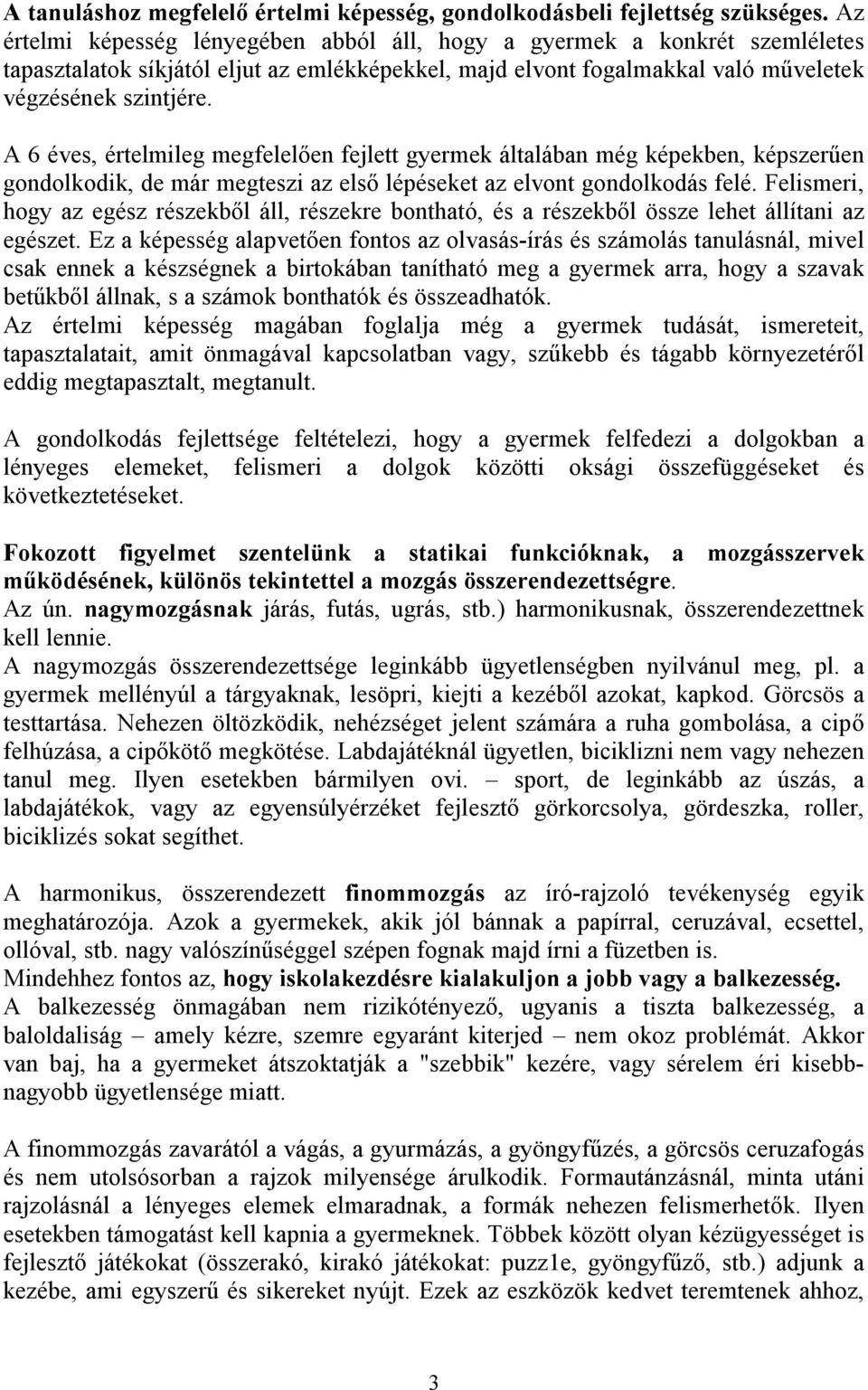 A 6 éves, értelmileg megfelelően fejlett gyermek általában még képekben, képszerűen gondolkodik, de már megteszi az első lépéseket az elvont gondolkodás felé.