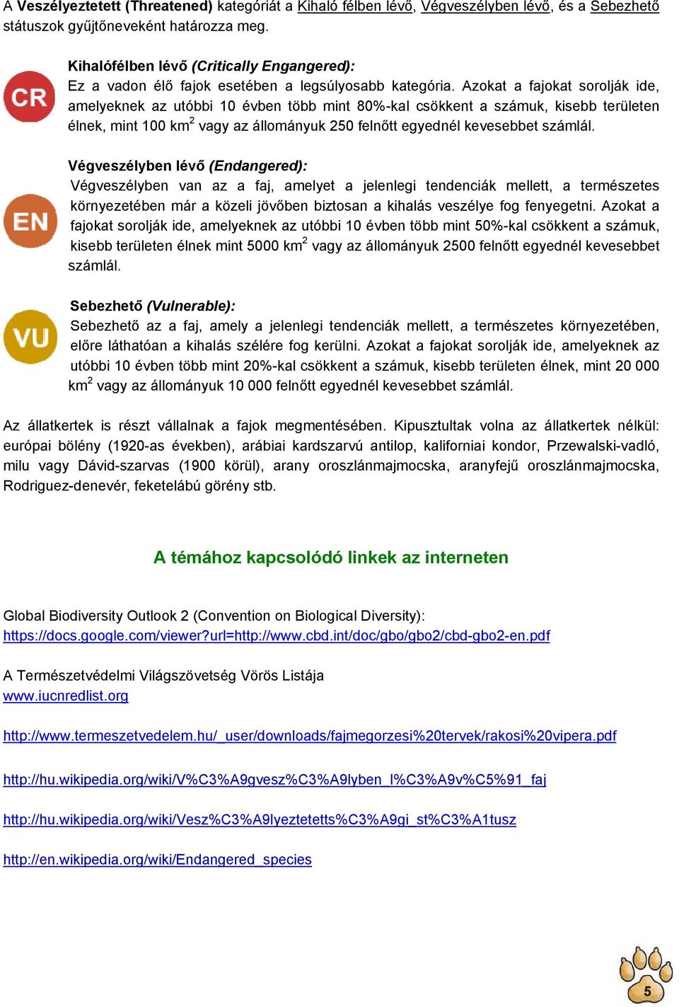 Azokat a fajokat sorolják ide, amelyeknek az utóbbi 10 évben több mint 80%-kal csökkent a számuk, kisebb területen élnek, mint 100 km 2 vagy az állományuk 250 felnőtt egyednél kevesebbet számlál.