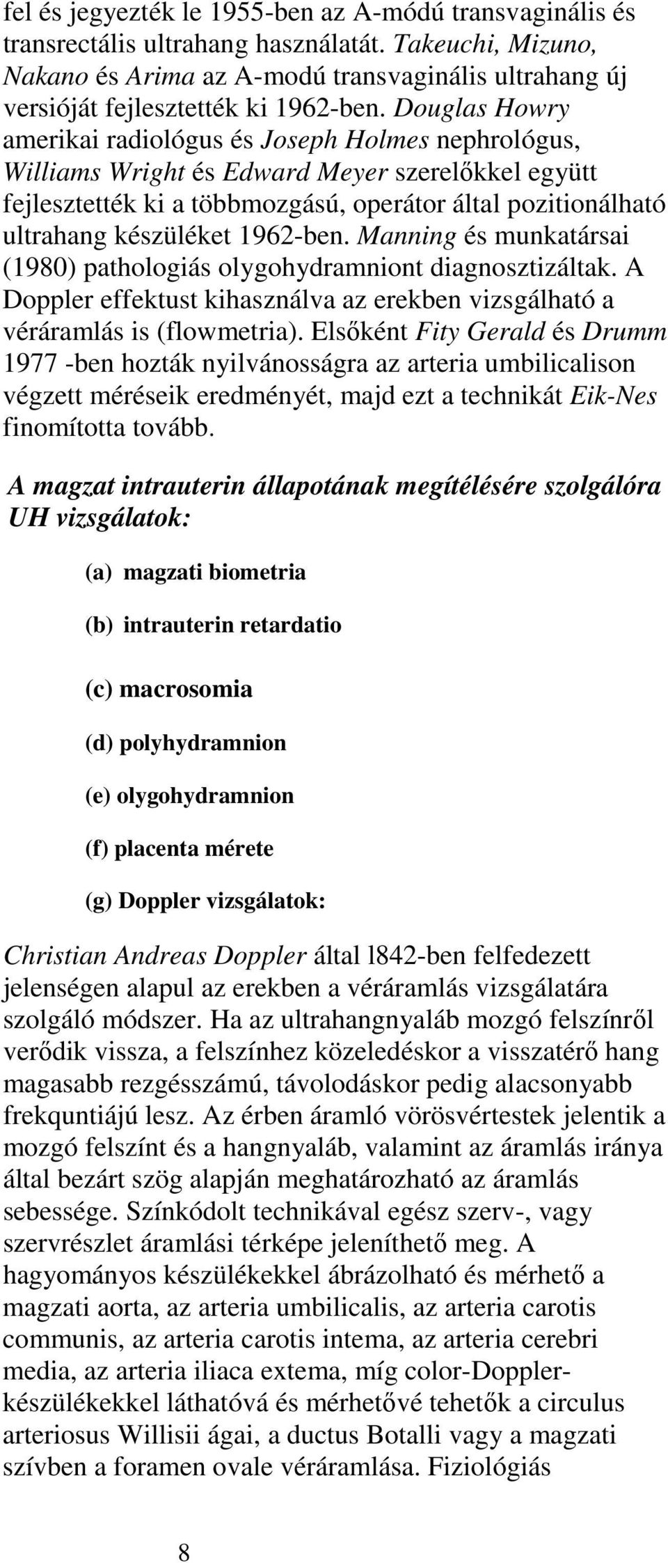 Douglas Howry amerikai radiológus és Joseph Holmes nephrológus, Williams Wright és Edward Meyer szerelőkkel együtt fejlesztették ki a többmozgású, operátor által pozitionálható ultrahang készüléket