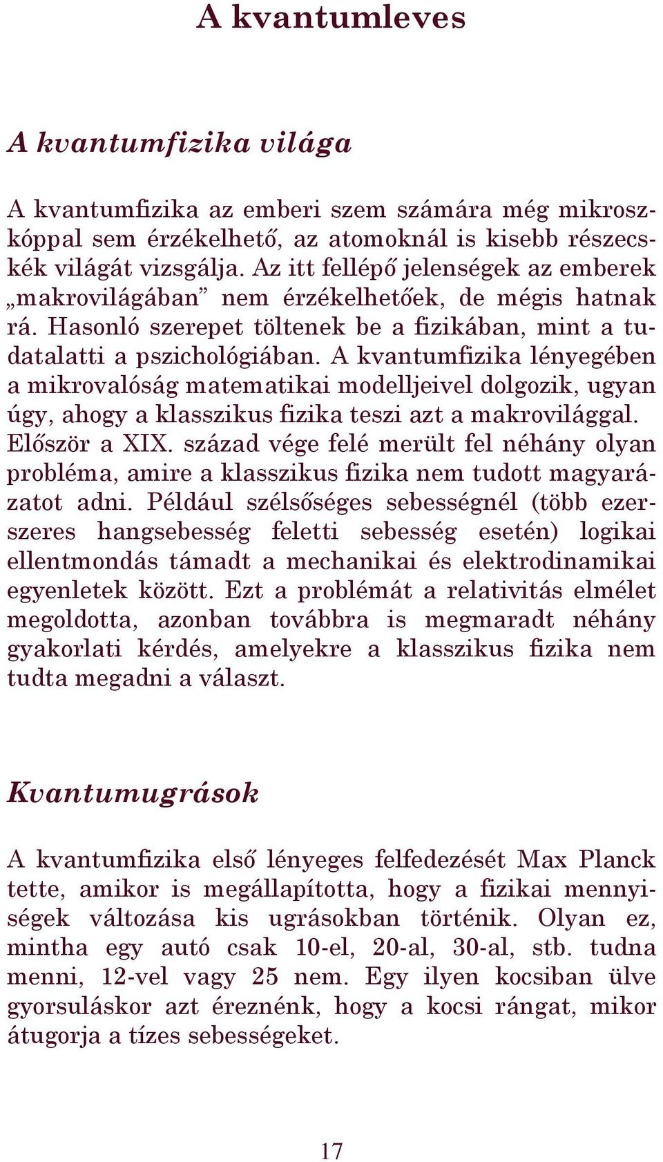 A kvantumfizika lényegében a mikrovalóság matematikai modelljeivel dolgozik, ugyan úgy, ahogy a klasszikus fizika teszi azt a makrovilággal. Először a XIX.