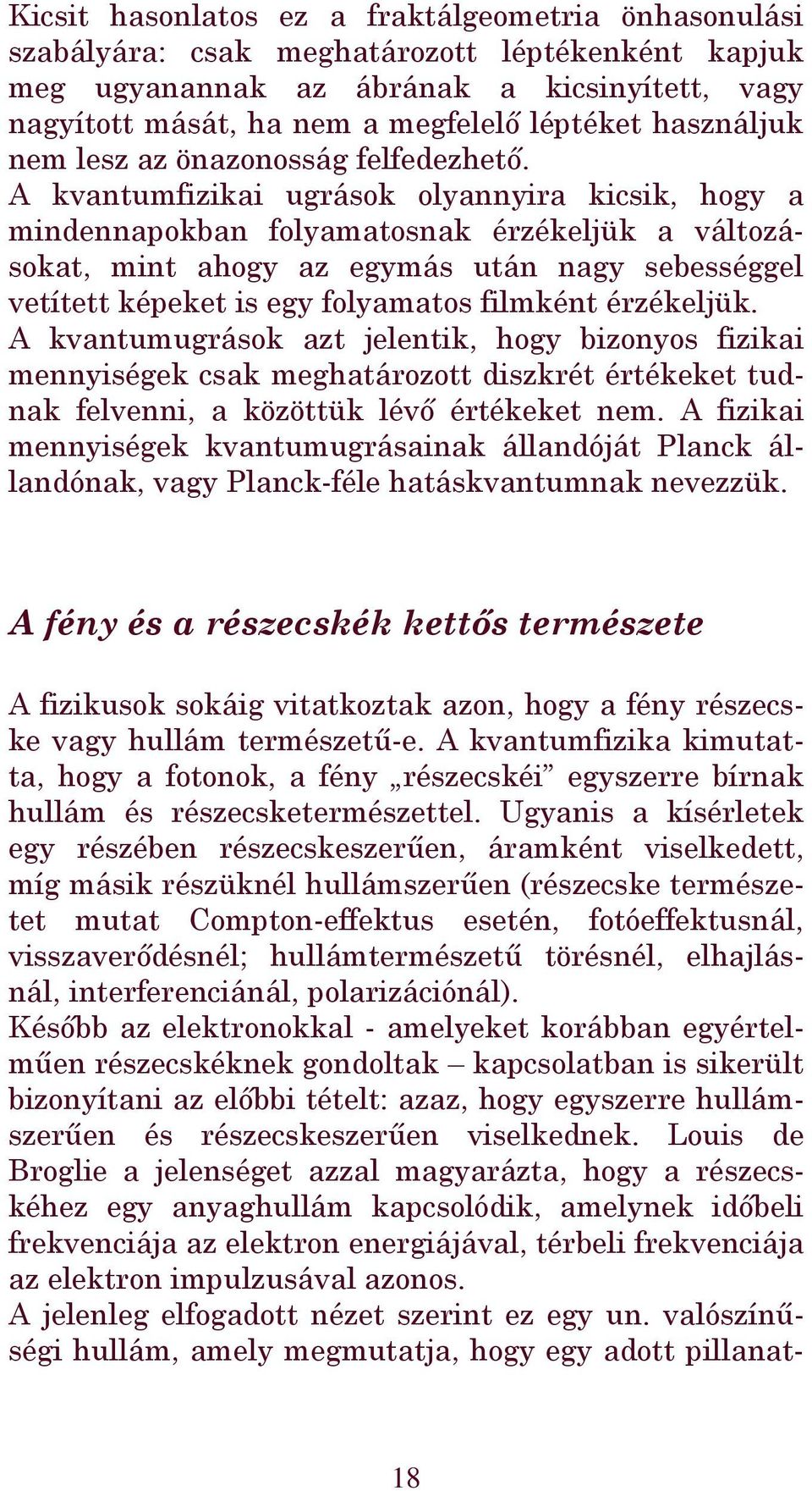 A kvantumfizikai ugrások olyannyira kicsik, hogy a mindennapokban folyamatosnak érzékeljük a változásokat, mint ahogy az egymás után nagy sebességgel vetített képeket is egy folyamatos filmként