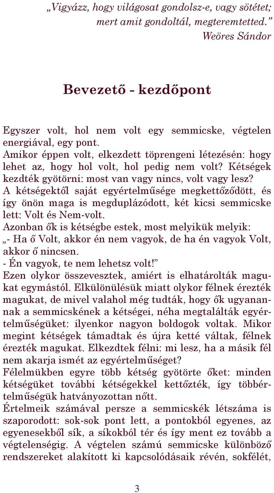 A kétségektől saját egyértelműsége megkettőződött, és így önön maga is megduplázódott, két kicsi semmicske lett: Volt és Nem-volt.