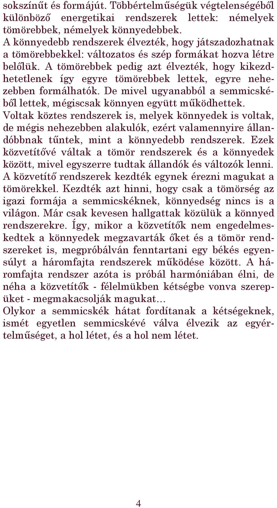 A tömörebbek pedig azt élvezték, hogy kikezdhetetlenek így egyre tömörebbek lettek, egyre nehezebben formálhatók. De mivel ugyanabból a semmicskéből lettek, mégiscsak könnyen együtt működhettek.