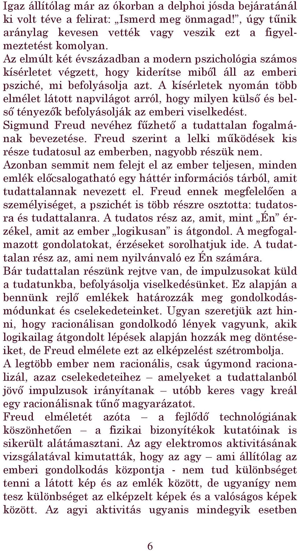 A kísérletek nyomán több elmélet látott napvilágot arról, hogy milyen külső és belső tényezők befolyásolják az emberi viselkedést. Sigmund Freud nevéhez fűzhető a tudattalan fogalmának bevezetése.