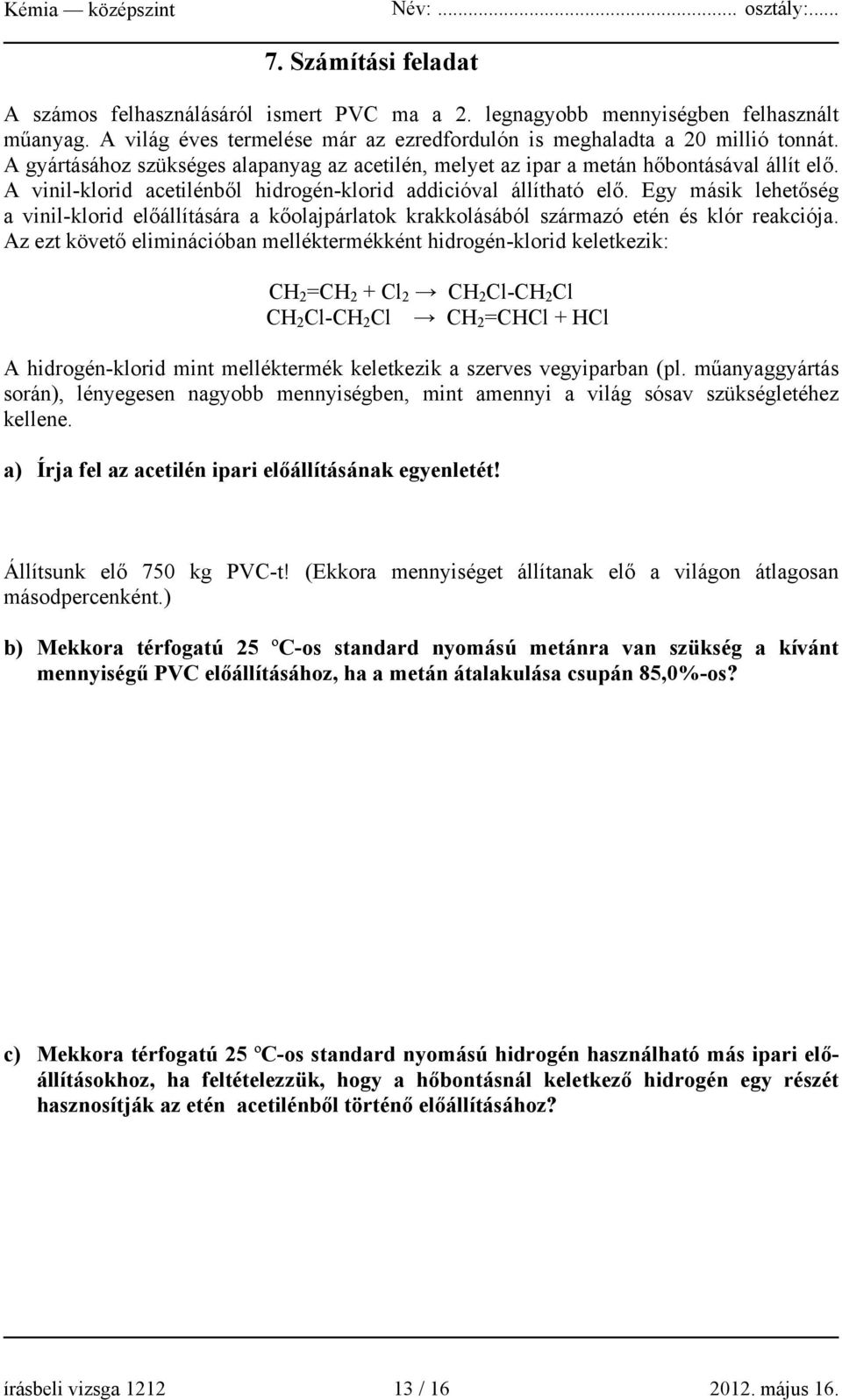 Egy másik lehetőség a vinil-klorid előállítására a kőolajpárlatok krakkolásából származó etén és klór reakciója.