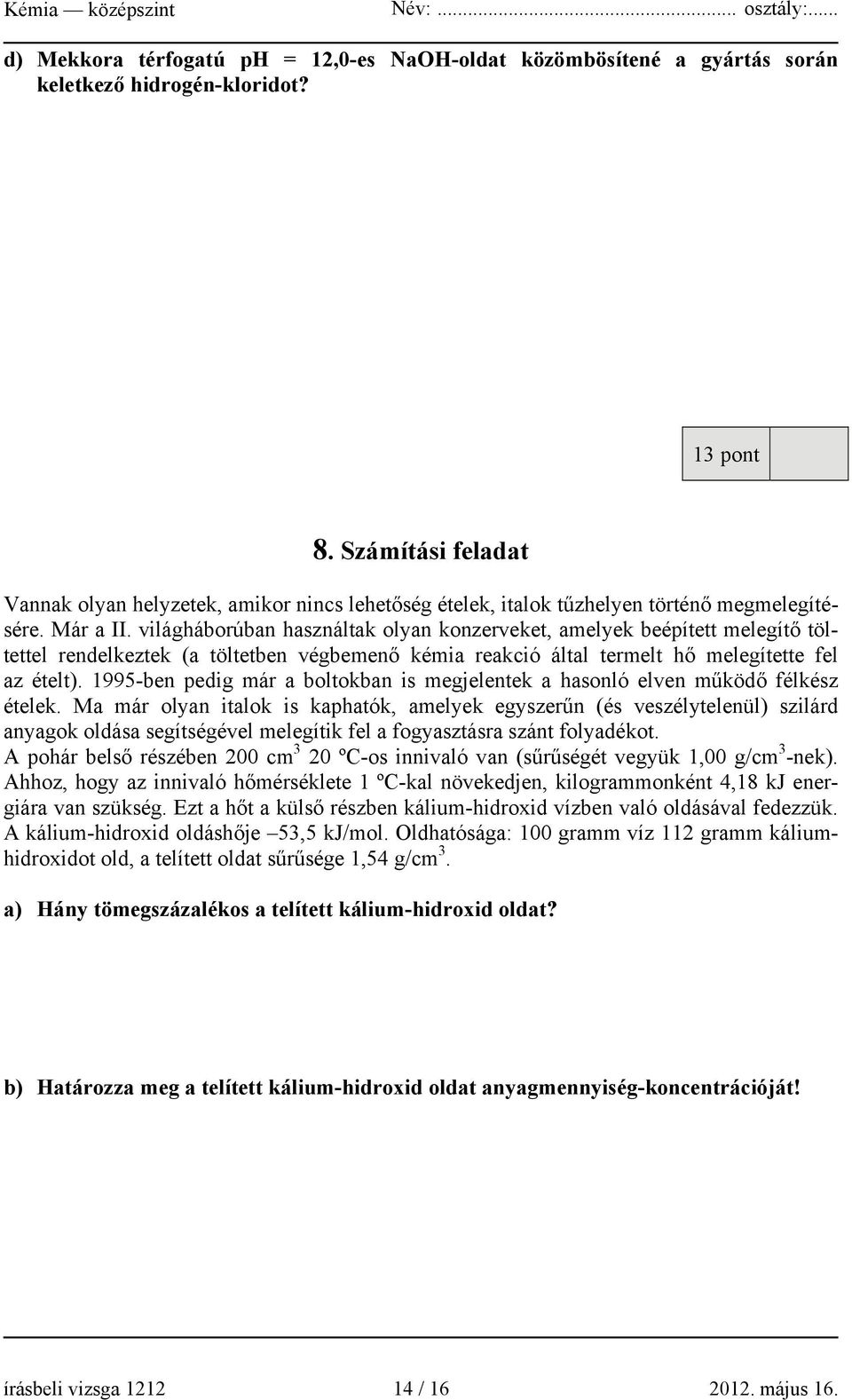 világháborúban használtak olyan konzerveket, amelyek beépített melegítő töltettel rendelkeztek (a töltetben végbemenő kémia reakció által termelt hő melegítette fel az ételt).