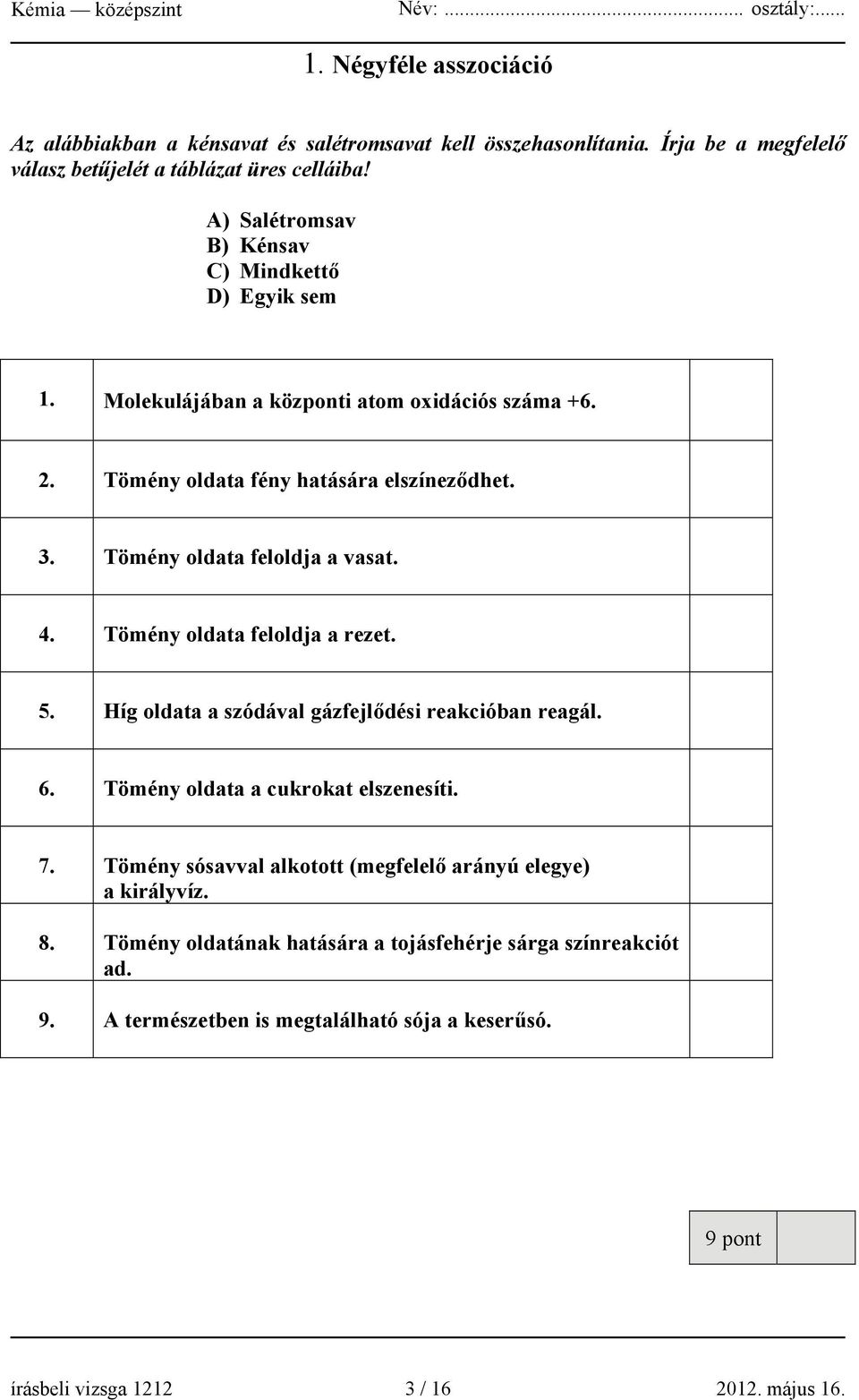 Tömény oldata feloldja a vasat. 4. Tömény oldata feloldja a rezet. 5. Híg oldata a szódával gázfejlődési reakcióban reagál. 6. Tömény oldata a cukrokat elszenesíti. 7.