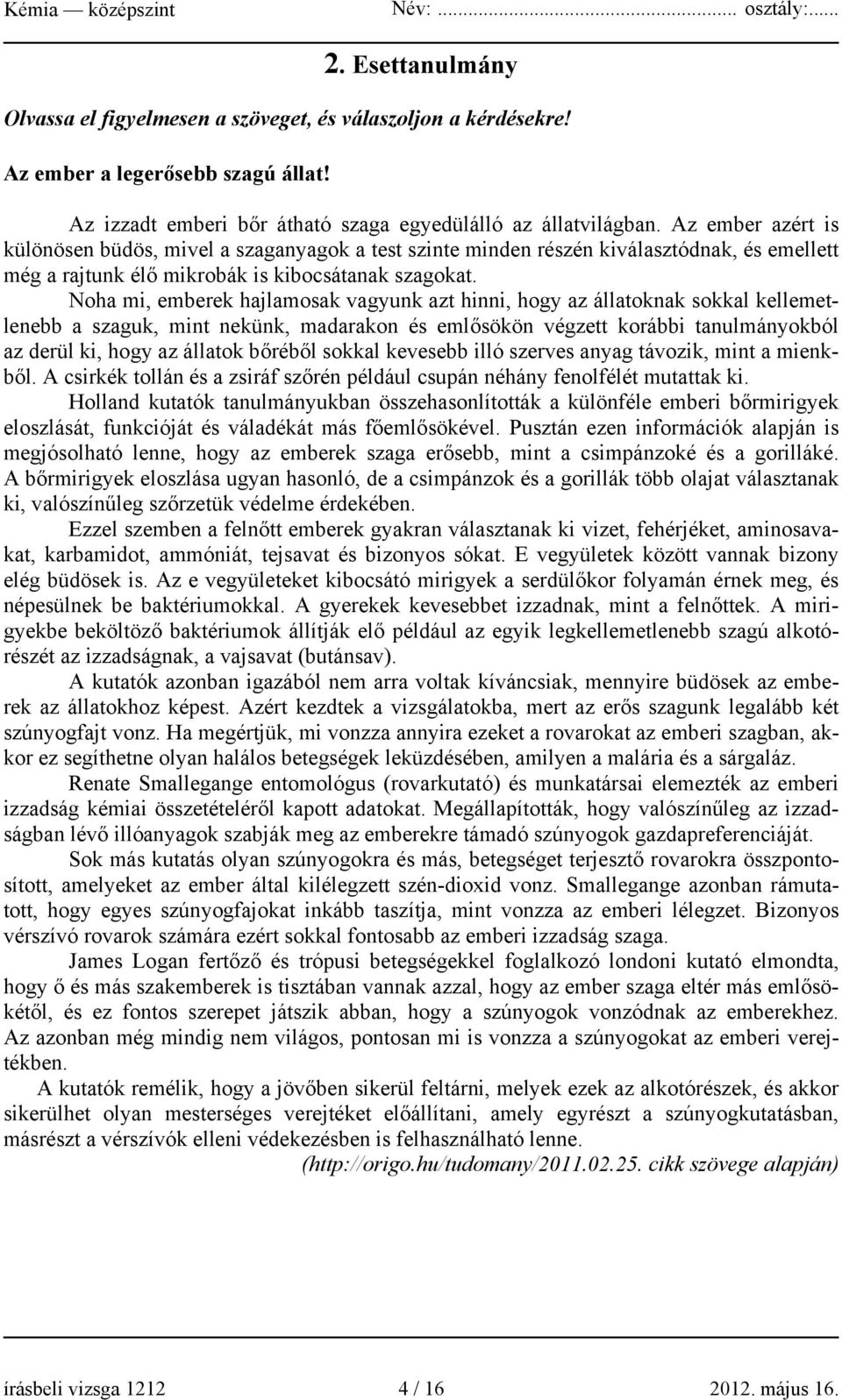 Noha mi, emberek hajlamosak vagyunk azt hinni, hogy az állatoknak sokkal kellemetlenebb a szaguk, mint nekünk, madarakon és emlősökön végzett korábbi tanulmányokból az derül ki, hogy az állatok