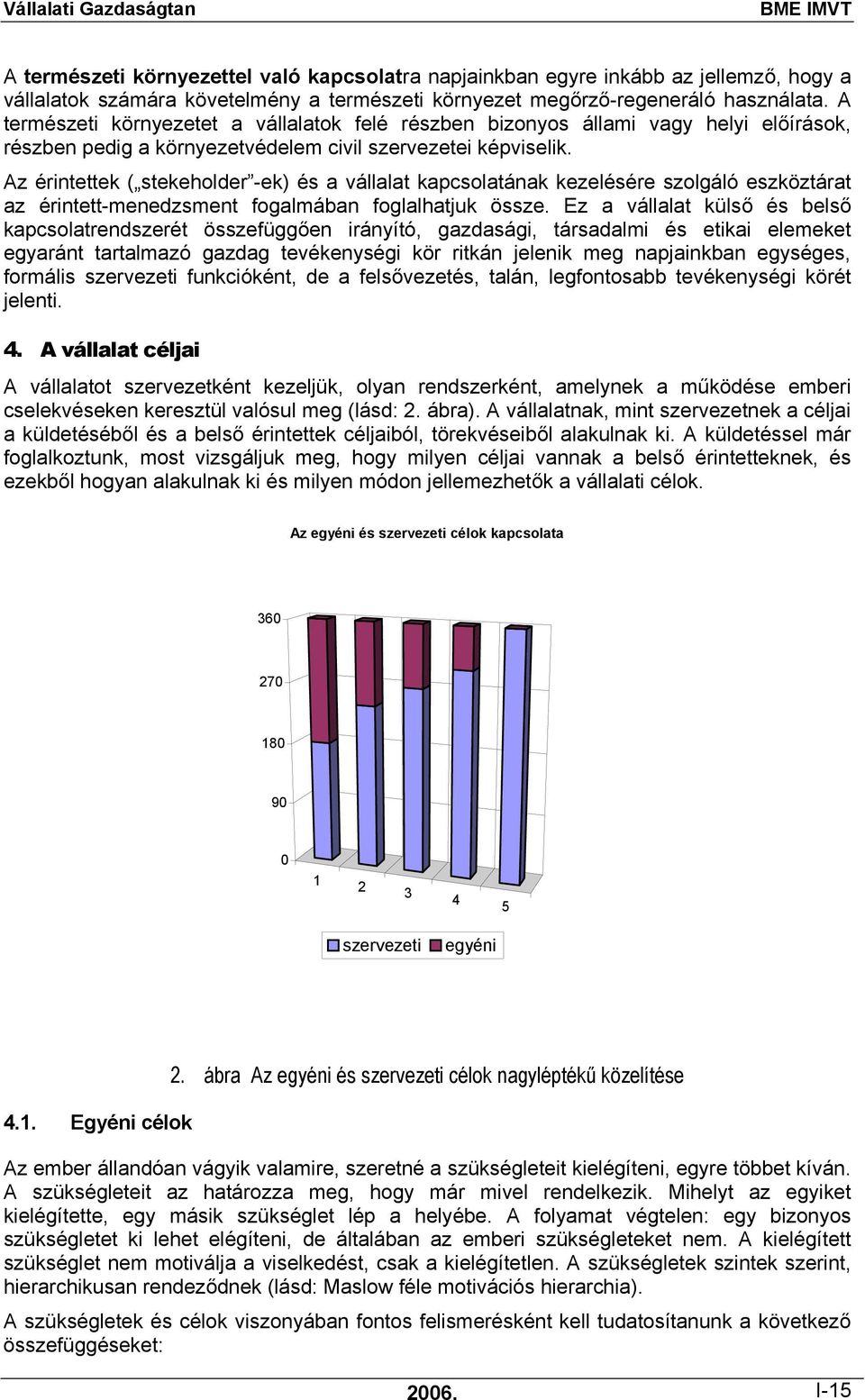 Az érintettek ( stekeholder -ek) és a vállalat kapcsolatának kezelésére szolgáló eszköztárat az érintett-menedzsment fogalmában foglalhatjuk össze.