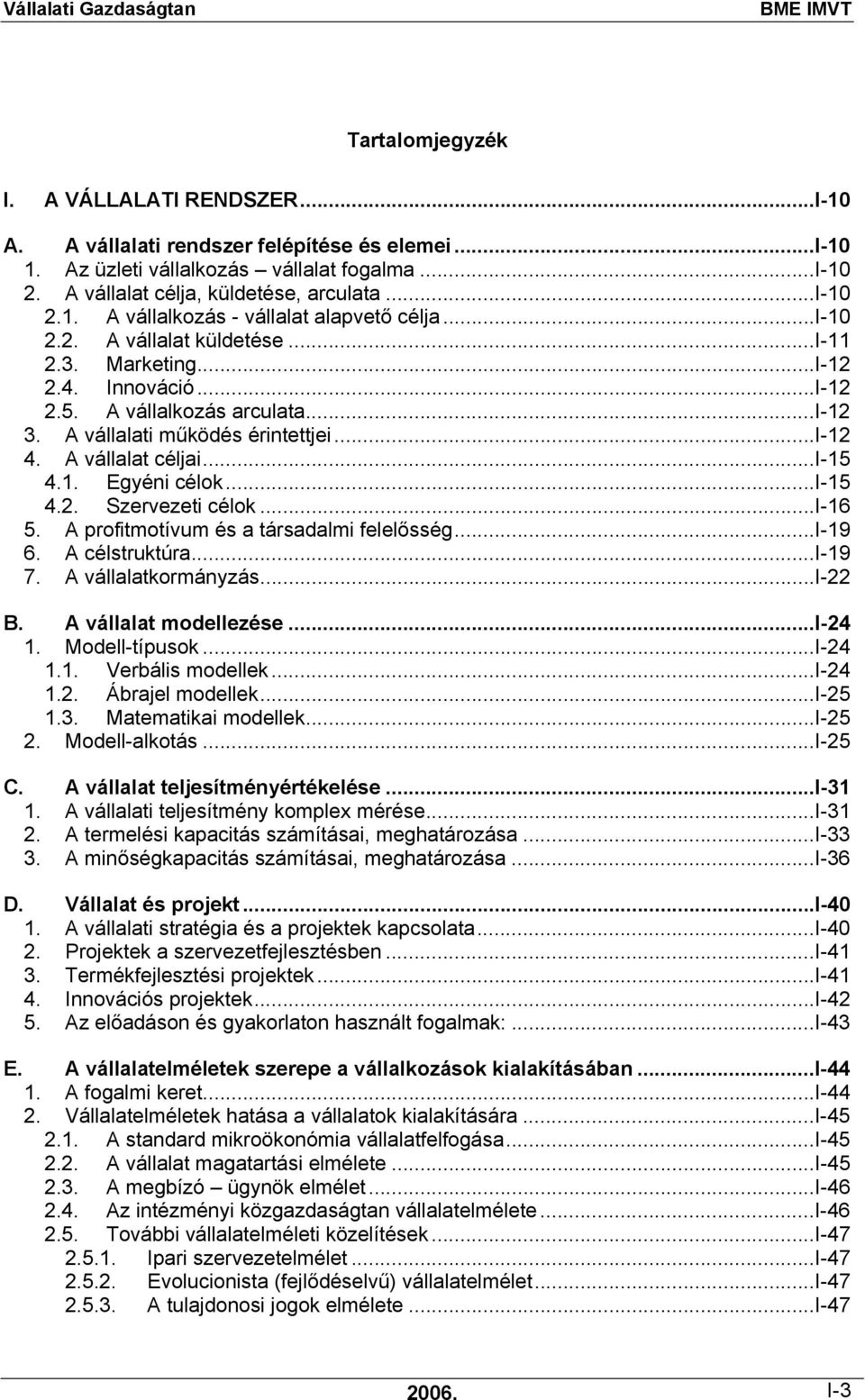 ..i-15 4.2. Szervezeti célok...i-16 5. A profitmotívum és a társadalmi felelősség...i-19 6. A célstruktúra...i-19 7. A vállalatkormányzás...i-22 B. A vállalat modellezése...i-24 1. Modell-típusok.