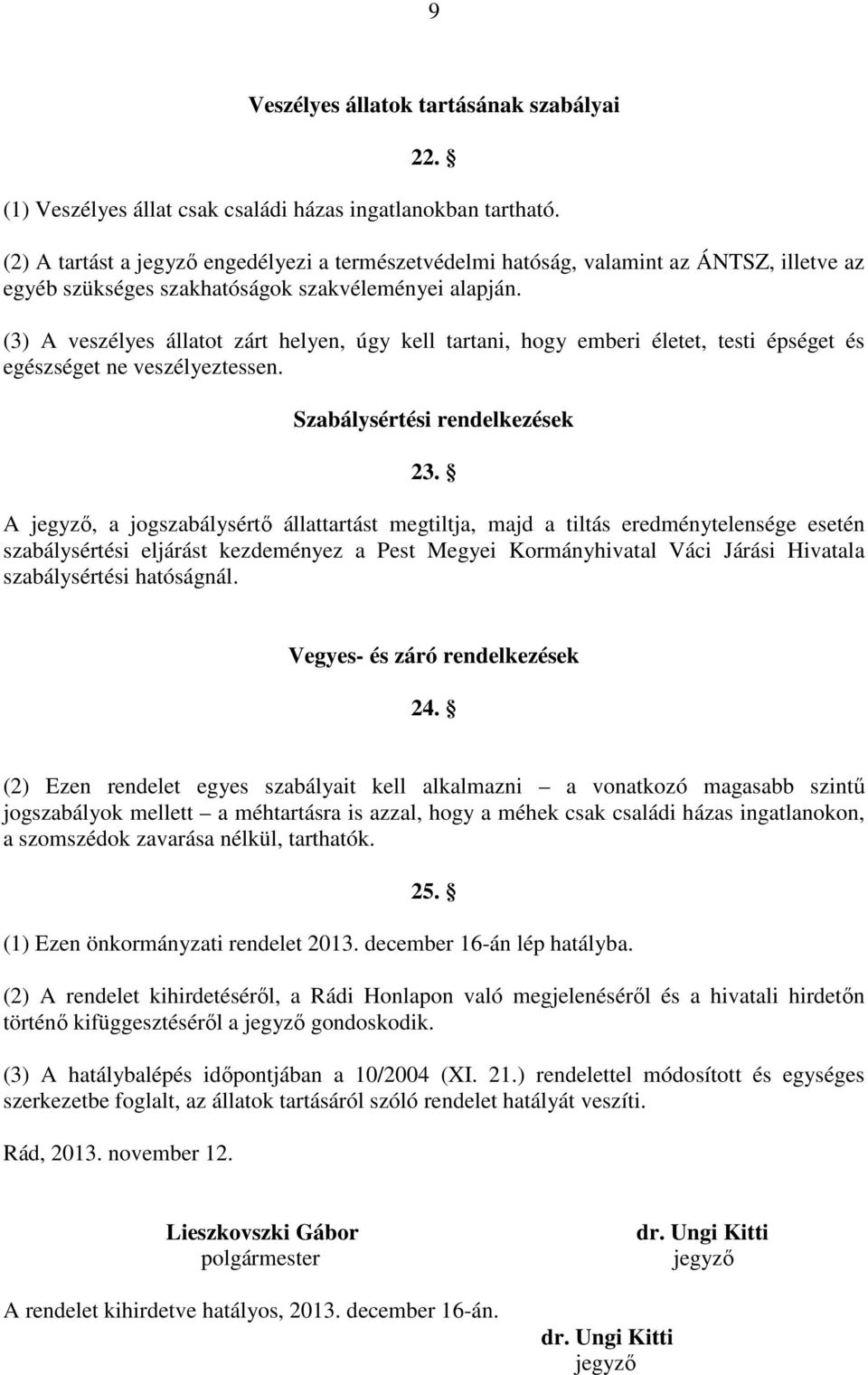 (3) A veszélyes állatot zárt helyen, úgy kell tartani, hogy emberi életet, testi épséget és egészséget ne veszélyeztessen. Szabálysértési rendelkezések 23.