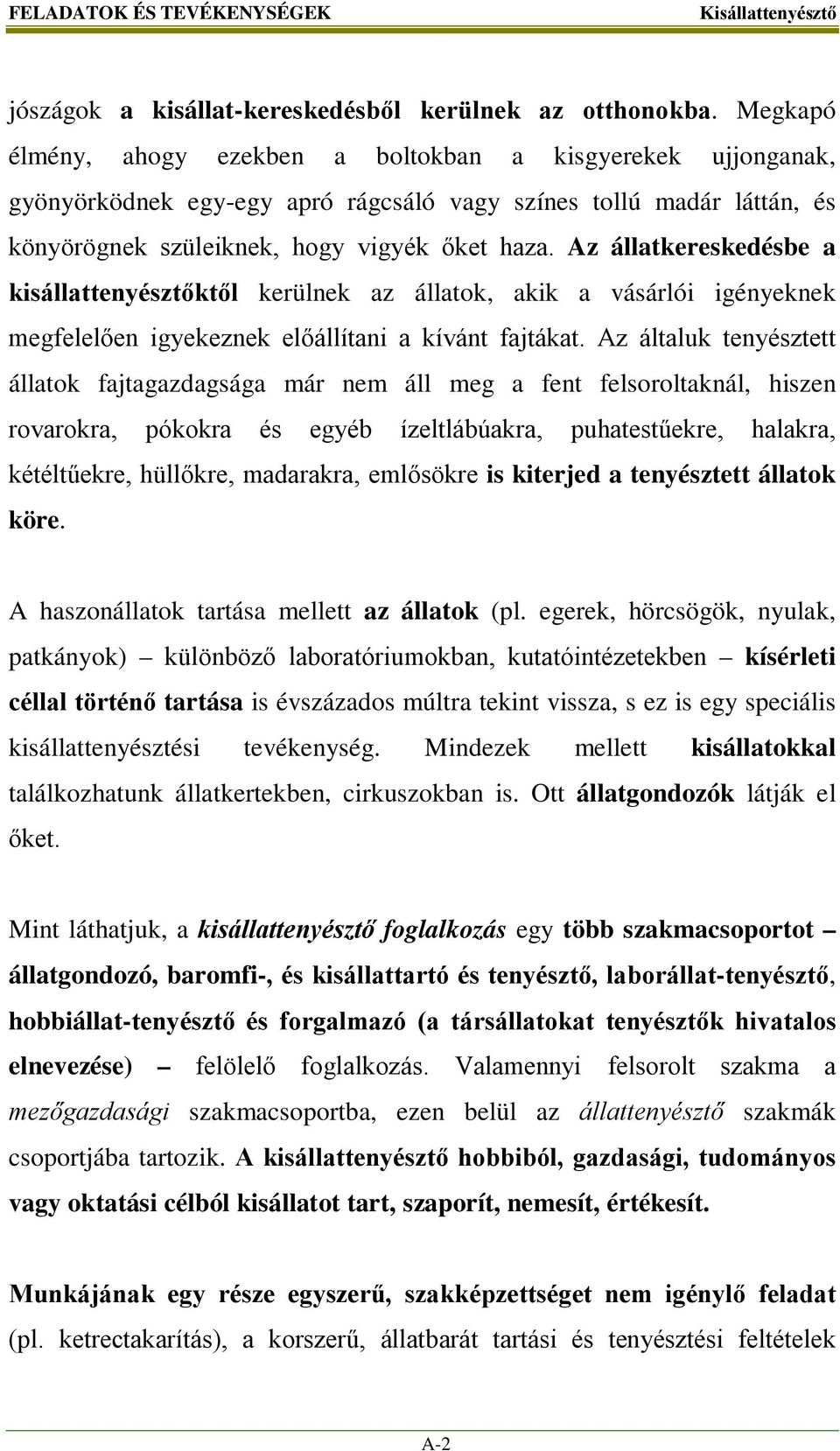 Az állatkereskedésbe a kisállattenyésztőktől kerülnek az állatok, akik a vásárlói igényeknek megfelelően igyekeznek előállítani a kívánt fajtákat.