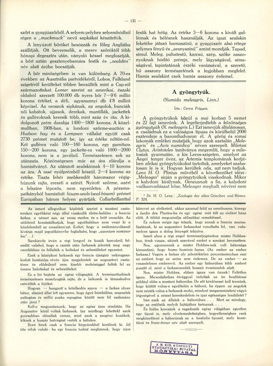 A bőr minőségében is van különbség. A 70-es években az Ausztrália partvidékéről, Lobos, Falkland szigetéről kerülteket többre becsülték mint a Cap-ról származottakat.