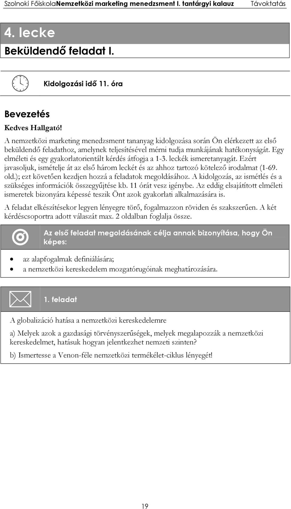 Egy elméleti és egy gyakorlatorientált kérdés átfogja a 1-3. leckék ismeretanyagát. Ezért javasoljuk, ismételje át az első három leckét és az ahhoz tartozó kötelező irodalmat (1-69. old.