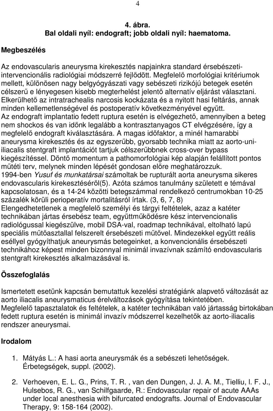 Elkerülhetı az intratrachealis narcosis kockázata és a nyitott hasi feltárás, annak minden kellemetlenségével és postoperatív következményével együtt.